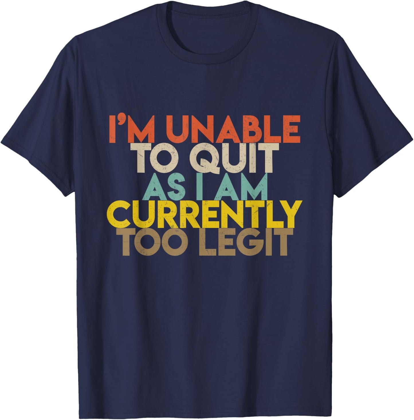 I'm Unable to Quit As I Am Currently Too Legit T-Shirt - T-Shirt | Navy