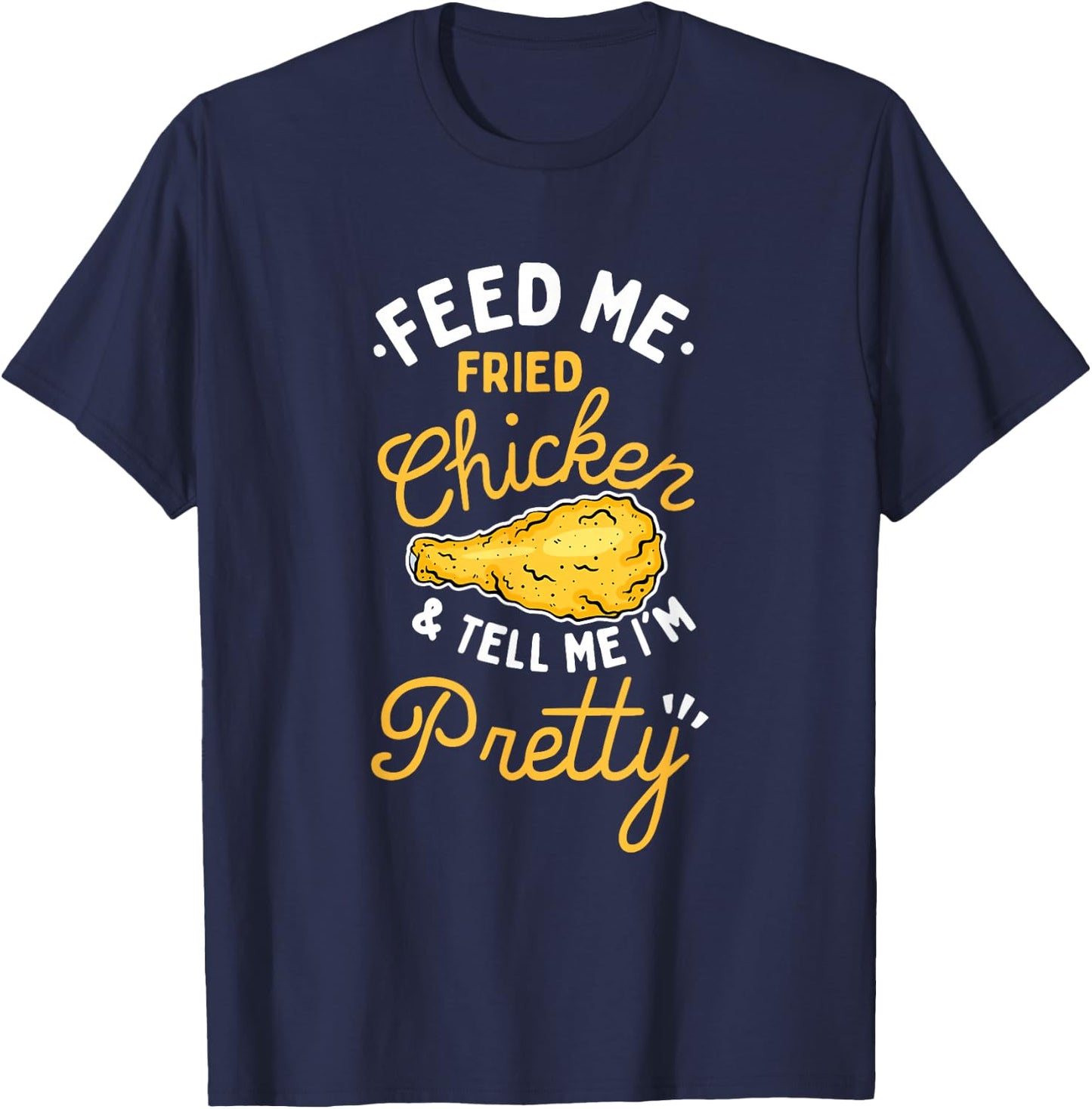 Feed Me Fried Chicken & Tell Me I'm Pretty T-Shirt - T-Shirt | Navy