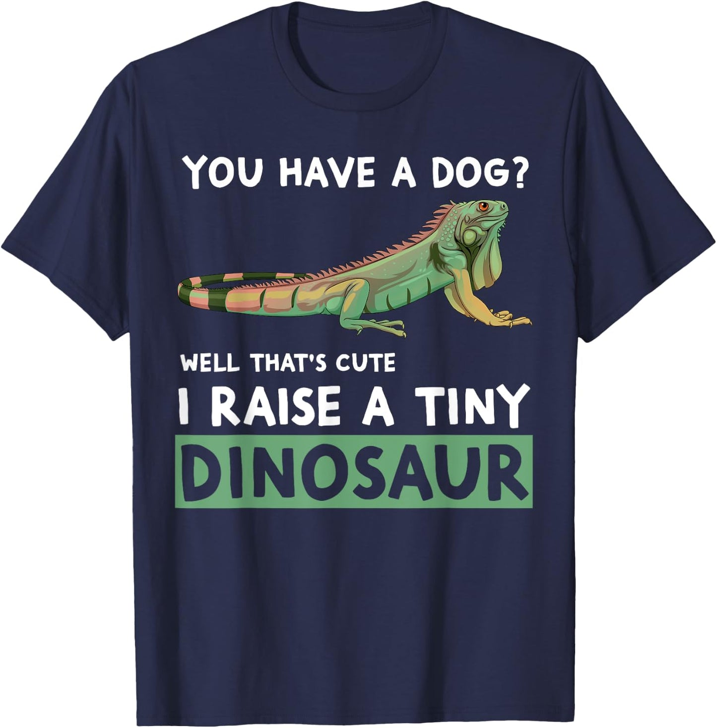 You Have A Dog? I Raise A Tiny Dinosaur Funny Iguana Owner T-Shirt - T-Shirt | Navy