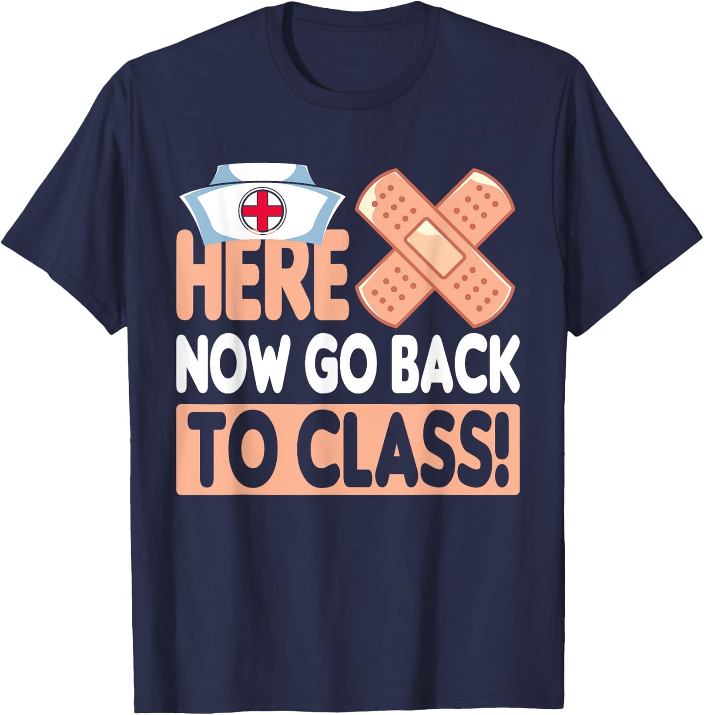 Here Now Go Back To Class Funny Nursing School Bandaid Nurse T-Shirt - T-Shirt | Navy
