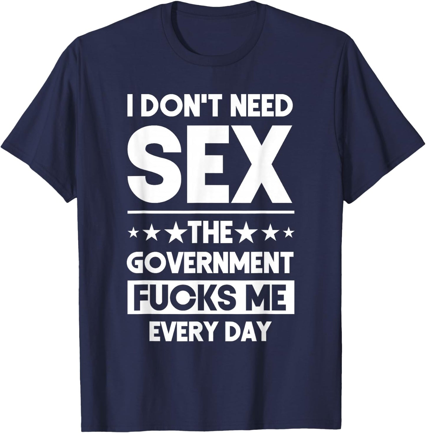 I Don't Need Sex The Government Fucks Me Everyday Sarcasm T-Shirt - T-Shirt | Navy
