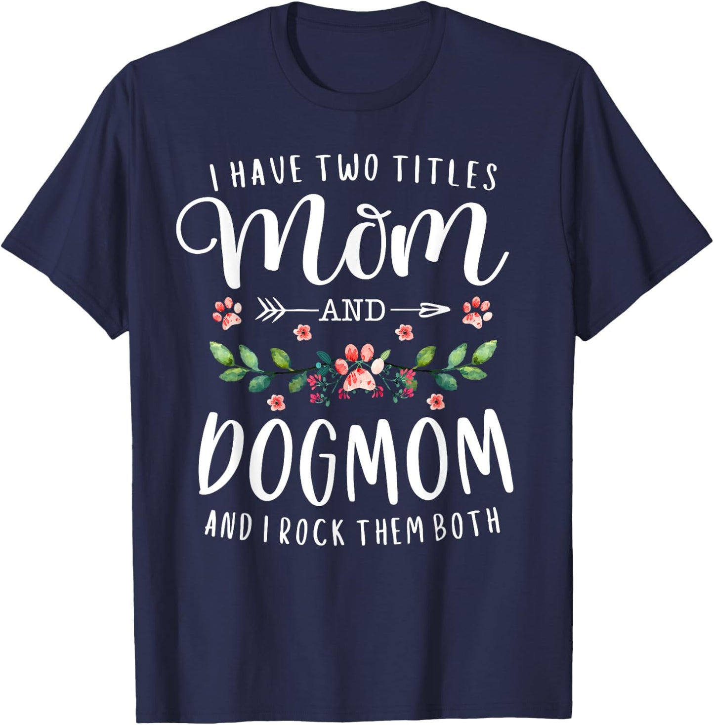 I Have Two Titles Mom And Dog Mom Gift Floral Dog Lover Mama Men Women T-Shirt - T-Shirt | Navy