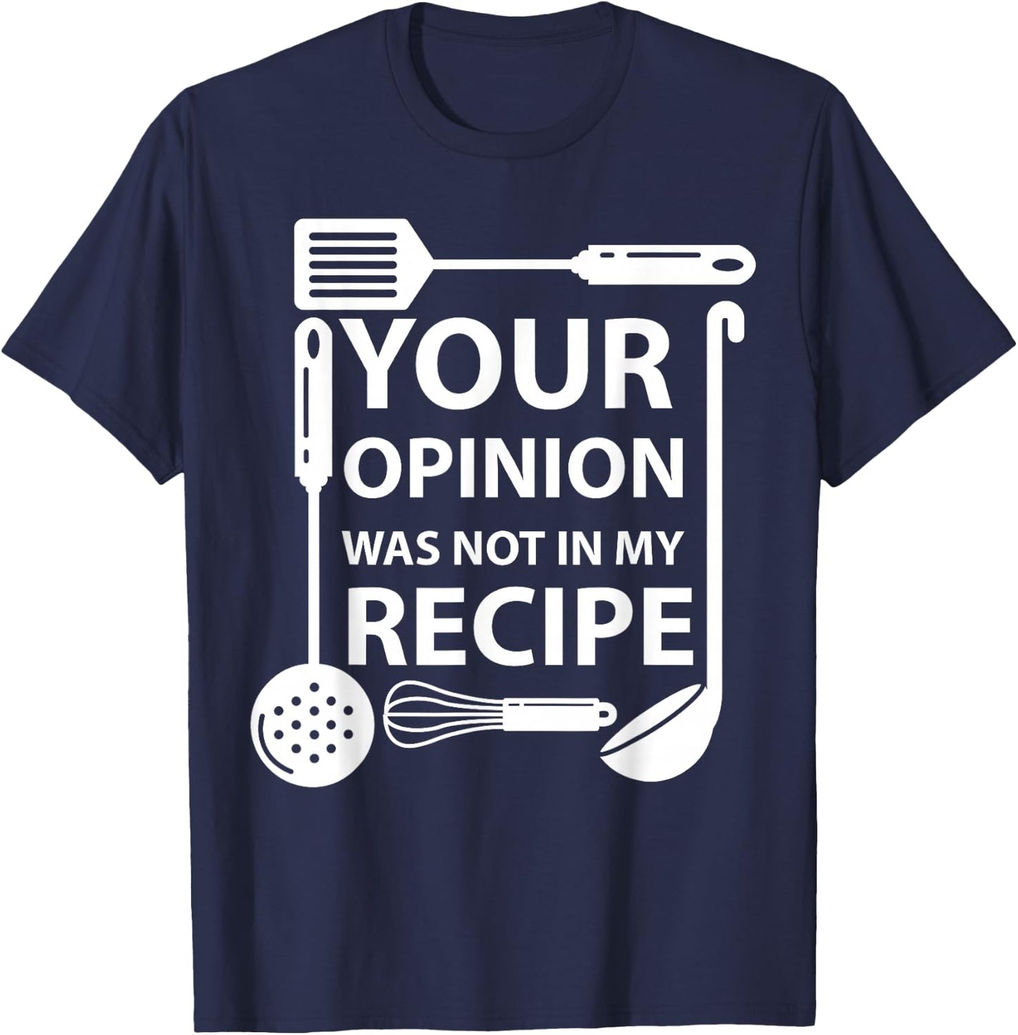 Your Opinion Was Not In My Recipe Chef Cook Cooking Utensil T-Shirt - T-Shirt | Navy