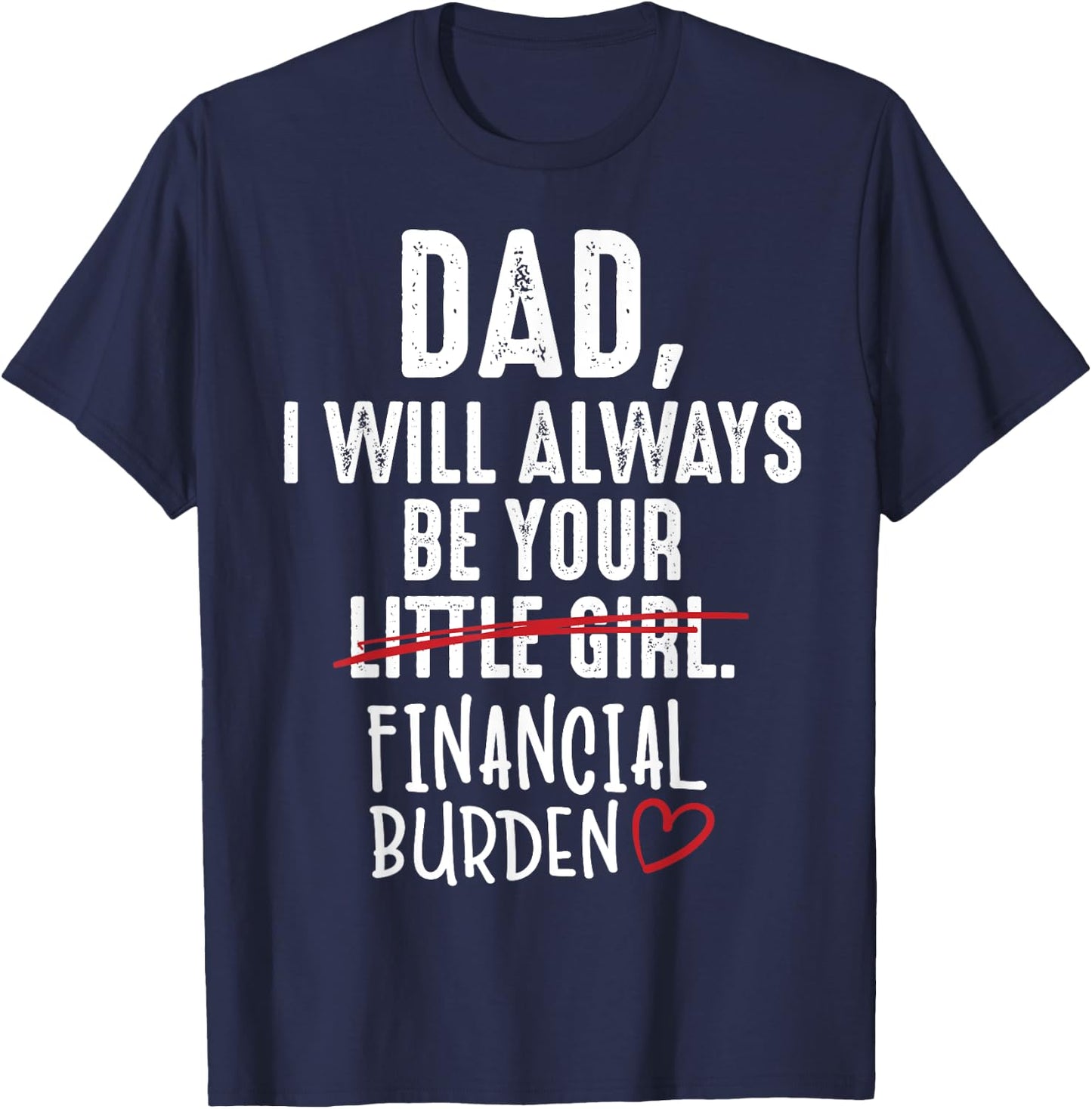Dad I Will Always Be Your Little Girl Financial Burden Gift T-Shirt - T-Shirt | Navy