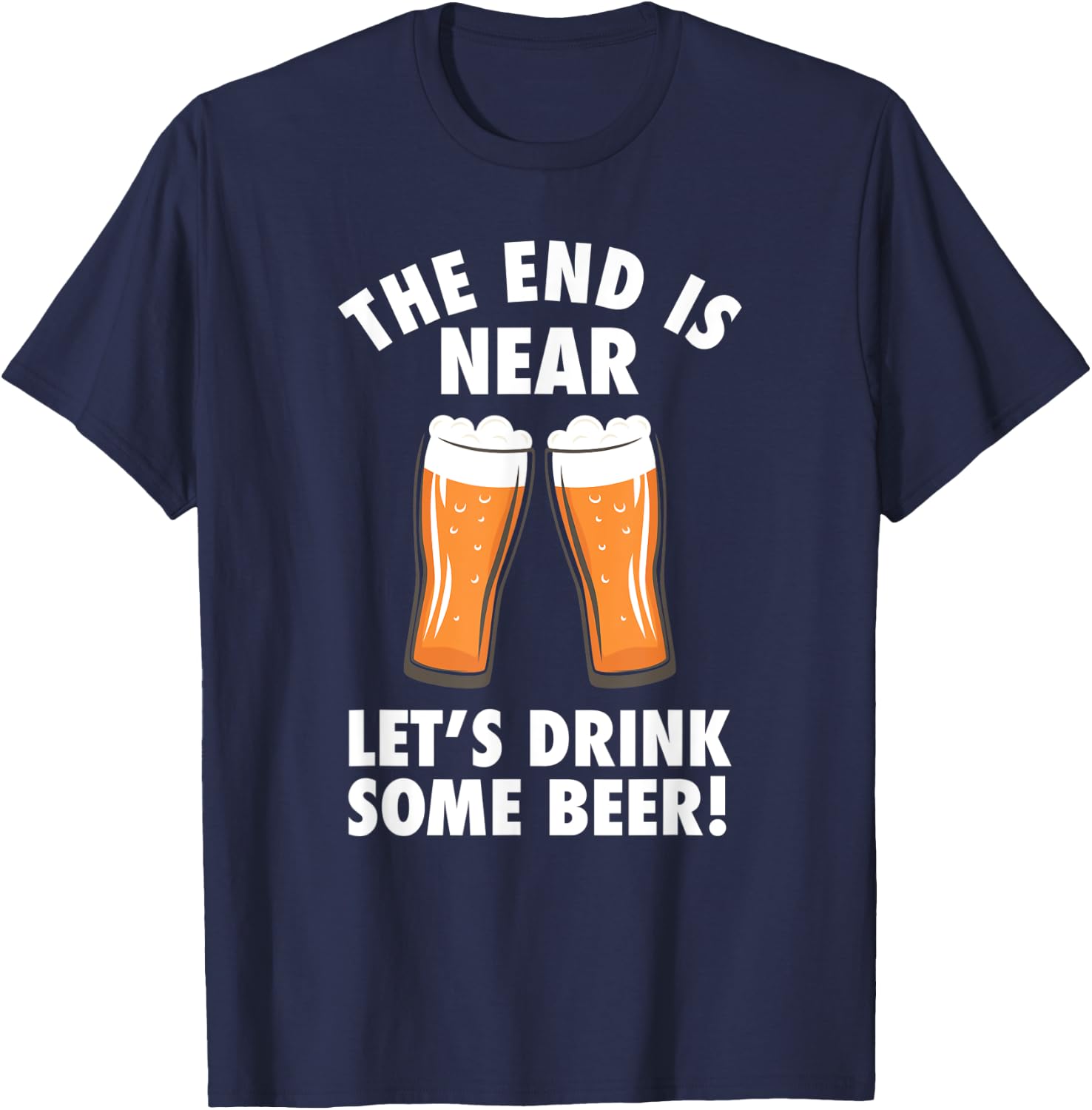 The End Is Near, Drink Some Beer - Cheers Party College T-Shirt - T-Shirt | Navy