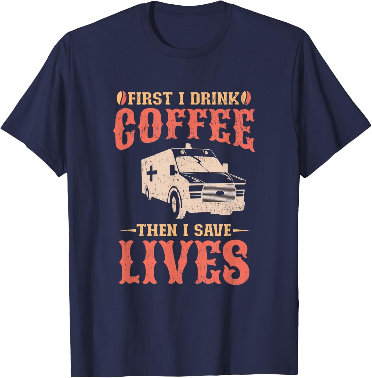 First I Drink Coffee Then I Save Lives Apparel For An EMT T-Shirt - T-Shirt | Navy