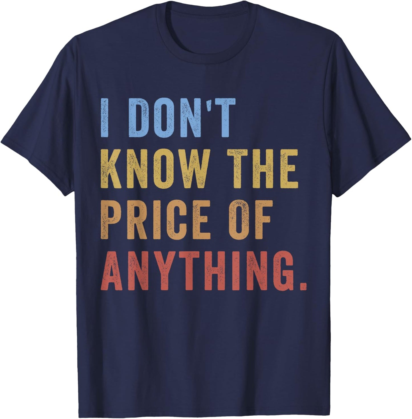I Don't Know The Price Of Anything Funny Quote Humor T-Shirt - T-Shirt | Navy