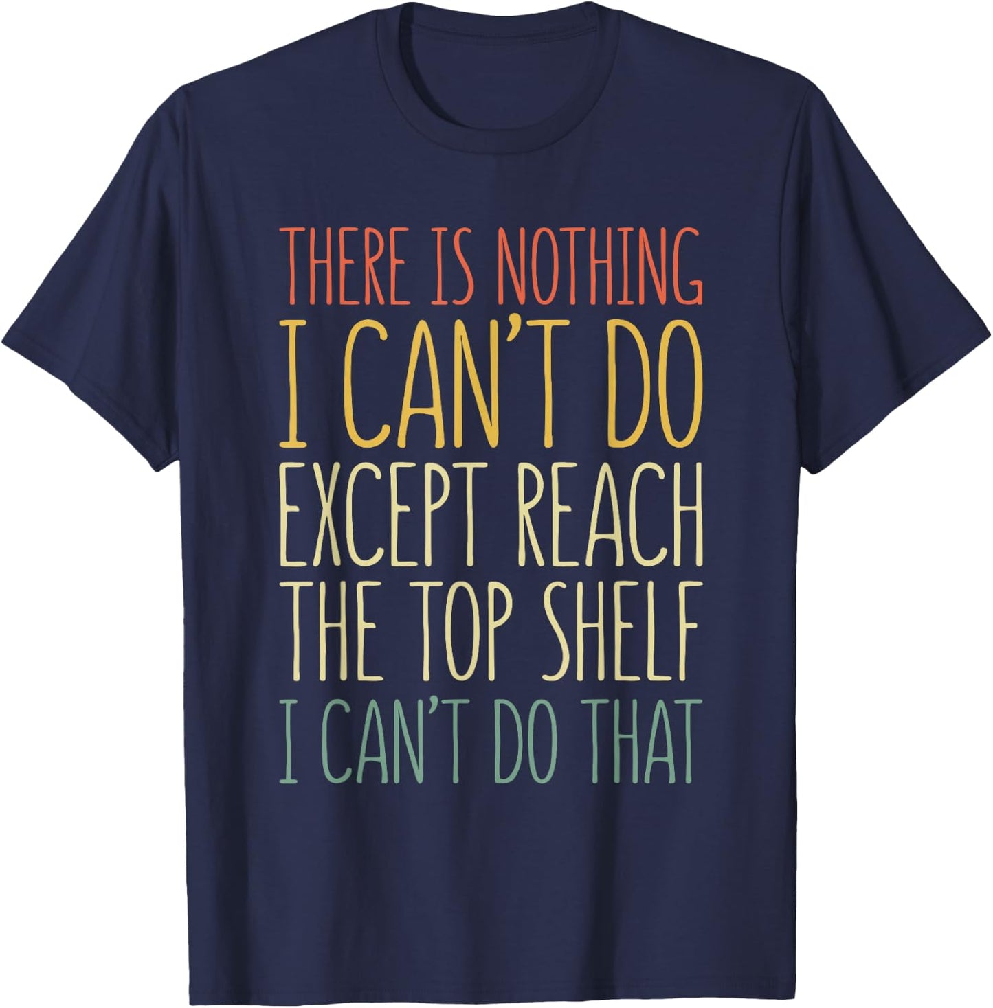 There Is Nothing I Can't Do Except Reach The Top Shelf Shirt T-Shirt - T-Shirt | Navy