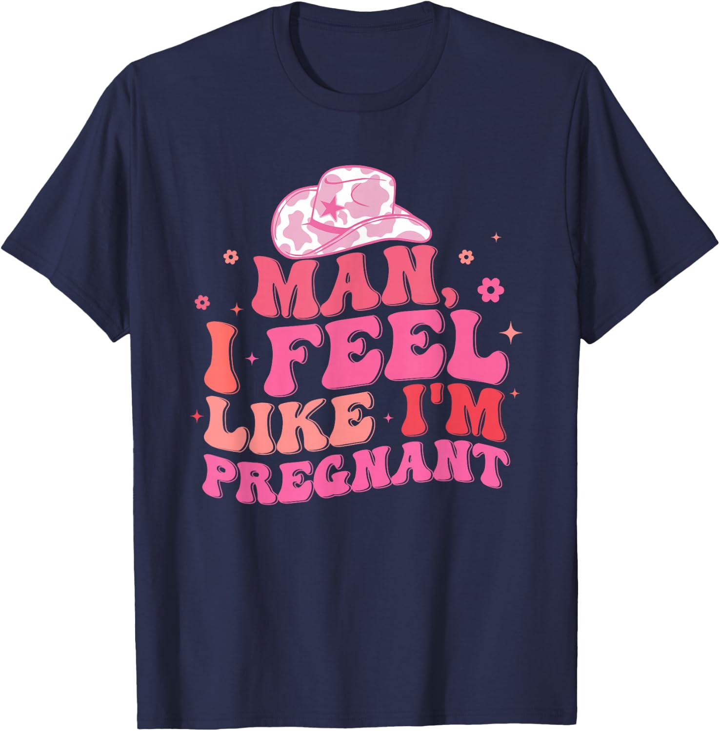 Man I Feel Like I'm Pregnant Western Pregnancy Announcement T-Shirt - T-Shirt | Navy