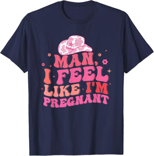 Man I Feel Like I'm Pregnant Western Pregnancy Announcement T-Shirt - T-Shirt | Navy