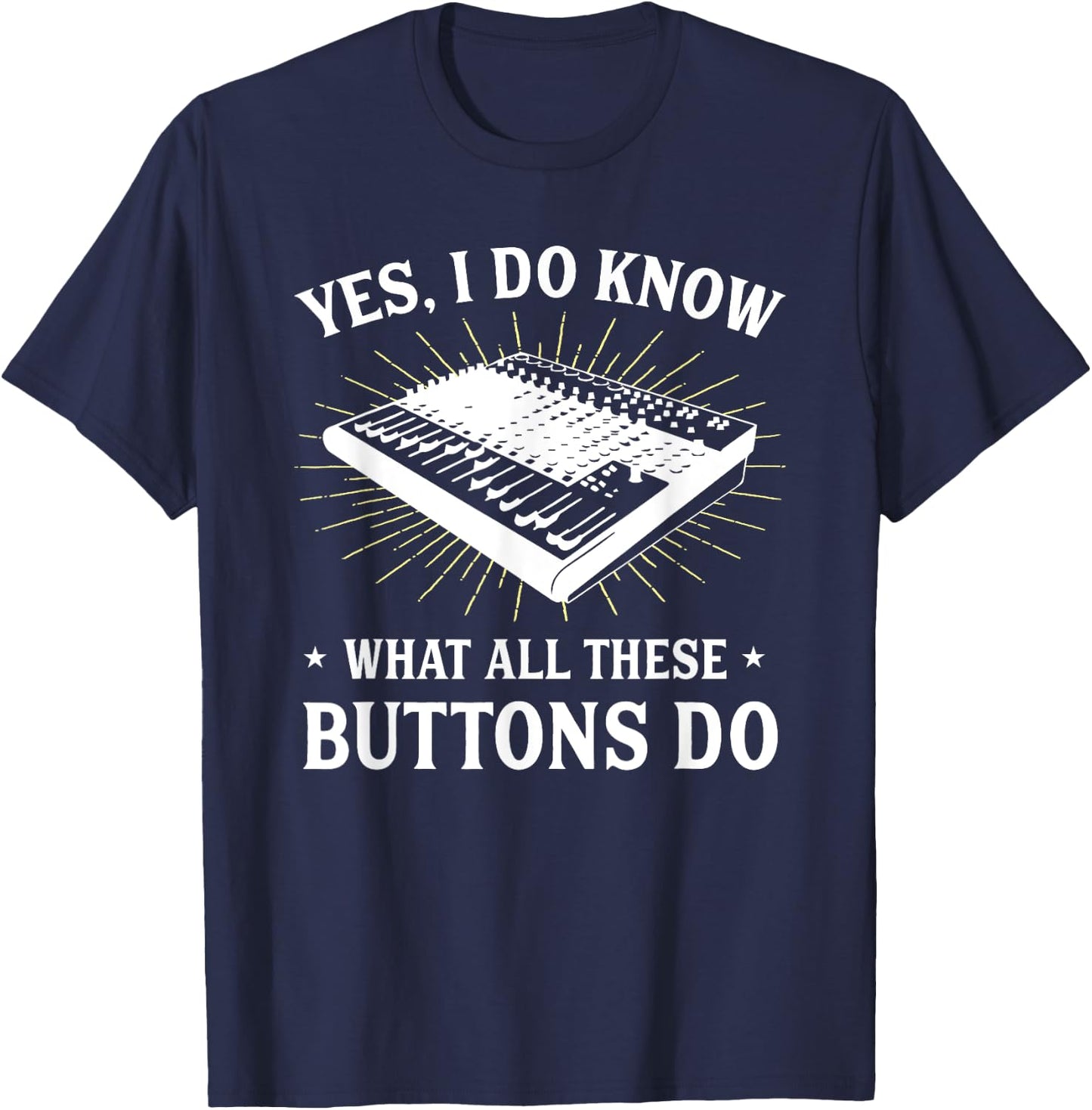 Yes I Do Know What All These Button Do Funny Audio Engineer T-Shirt - T-Shirt | Navy