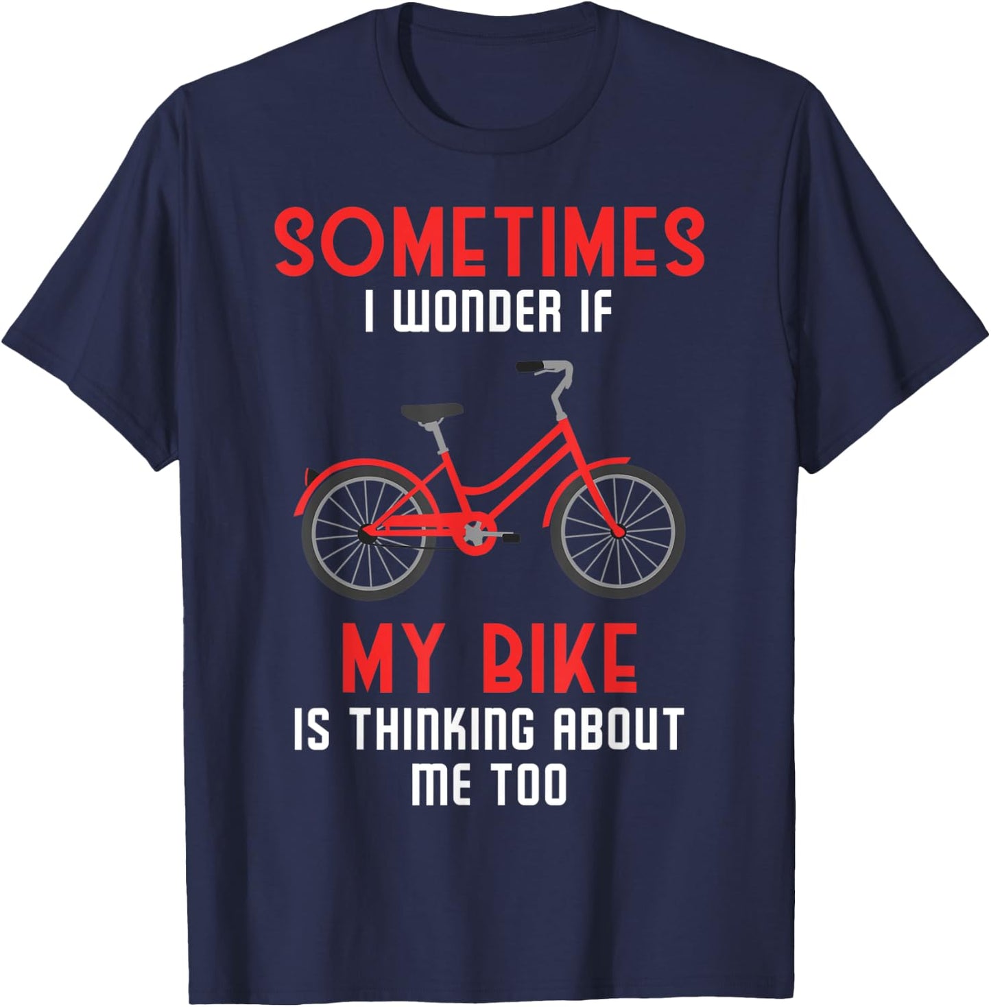 Sometimes I Wonder If My Bike is Thinking About Me Too T-Shirt - T-Shirt | Navy