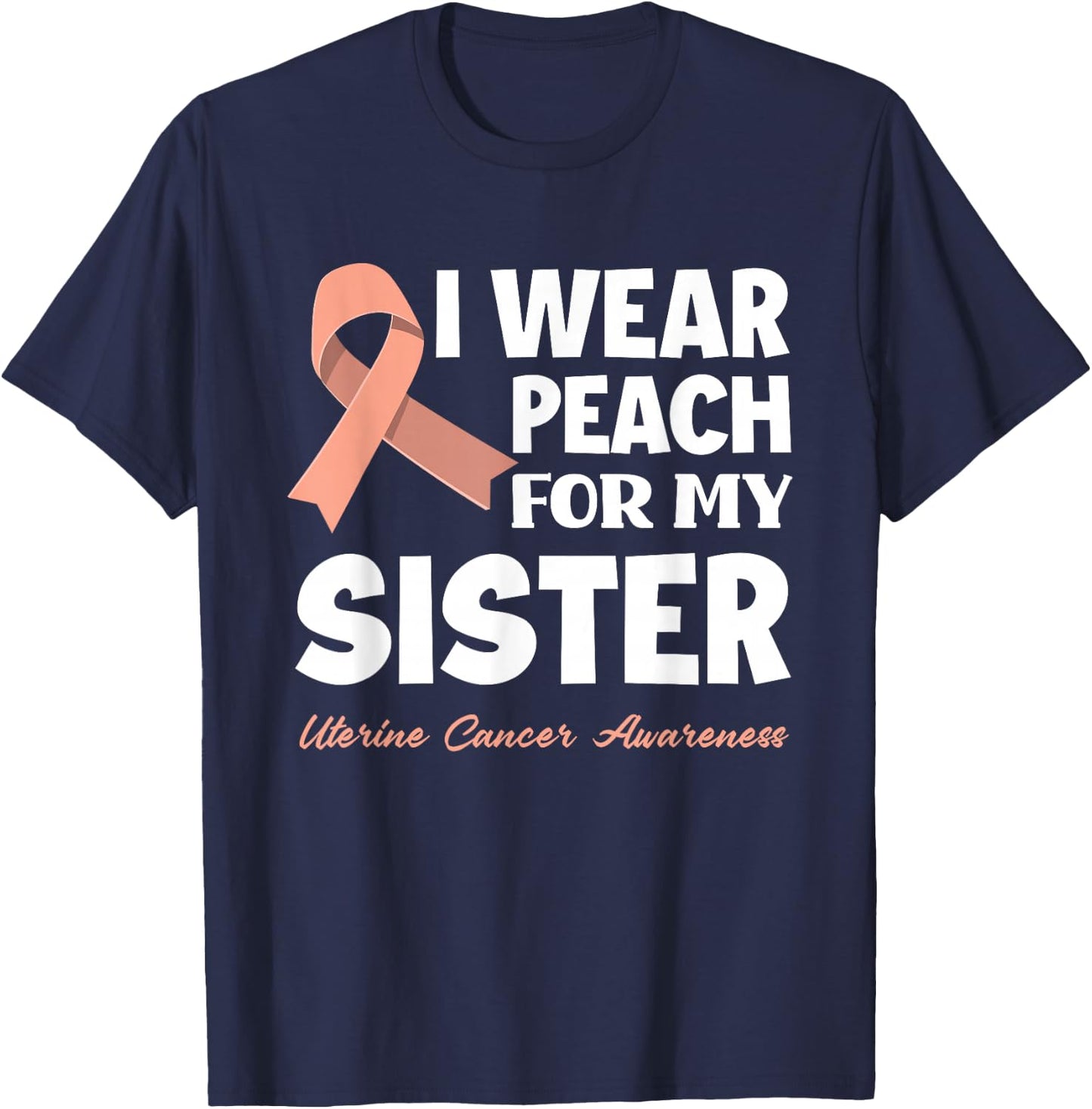I Wear Peach For My Sister Uterine Cancer Awareness T-Shirt - T-Shirt | Navy