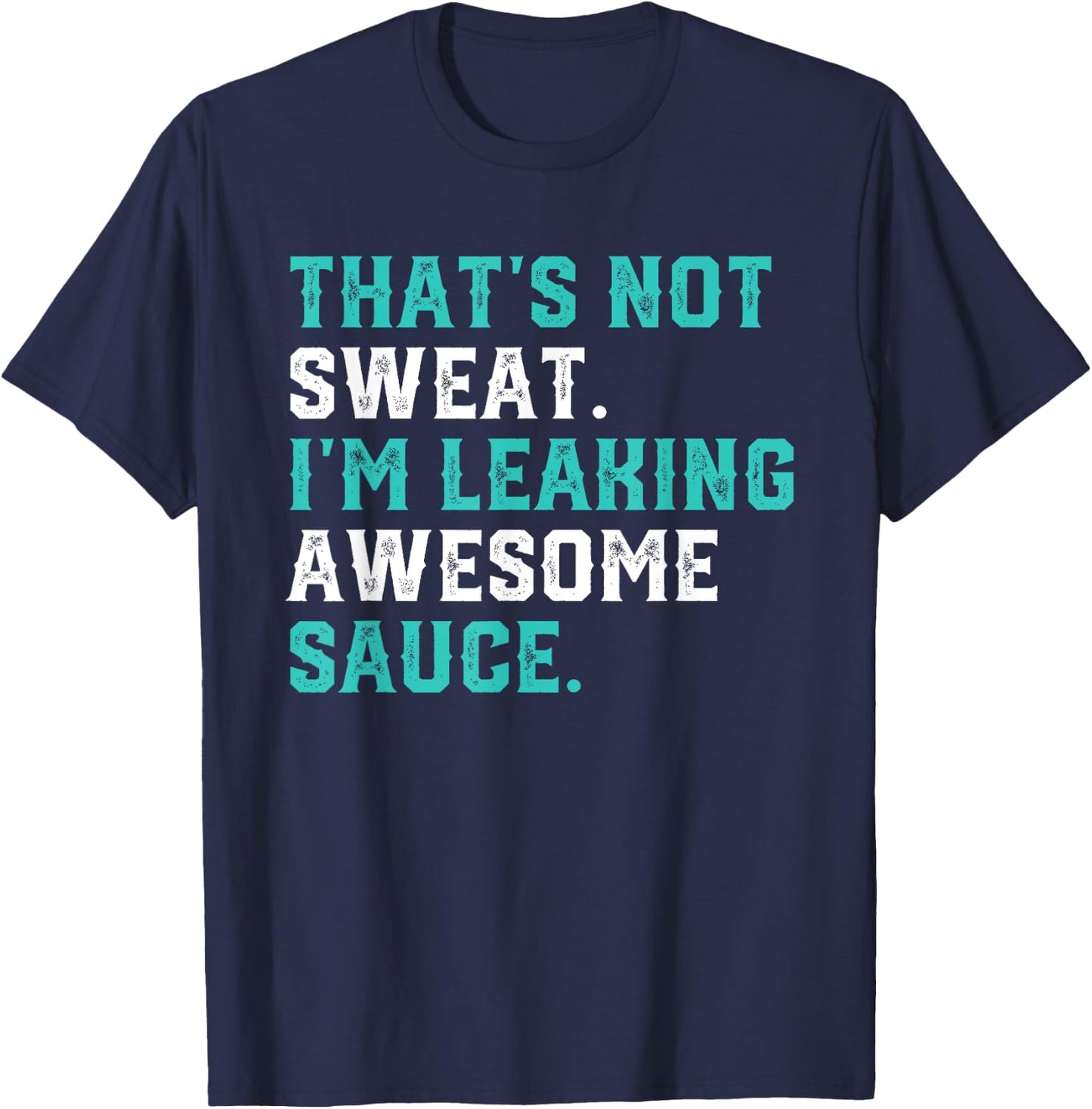 That's Not Sweat I'm Leaking Awesome Sauce Gym Workout Gift T-Shirt - T-Shirt | Navy