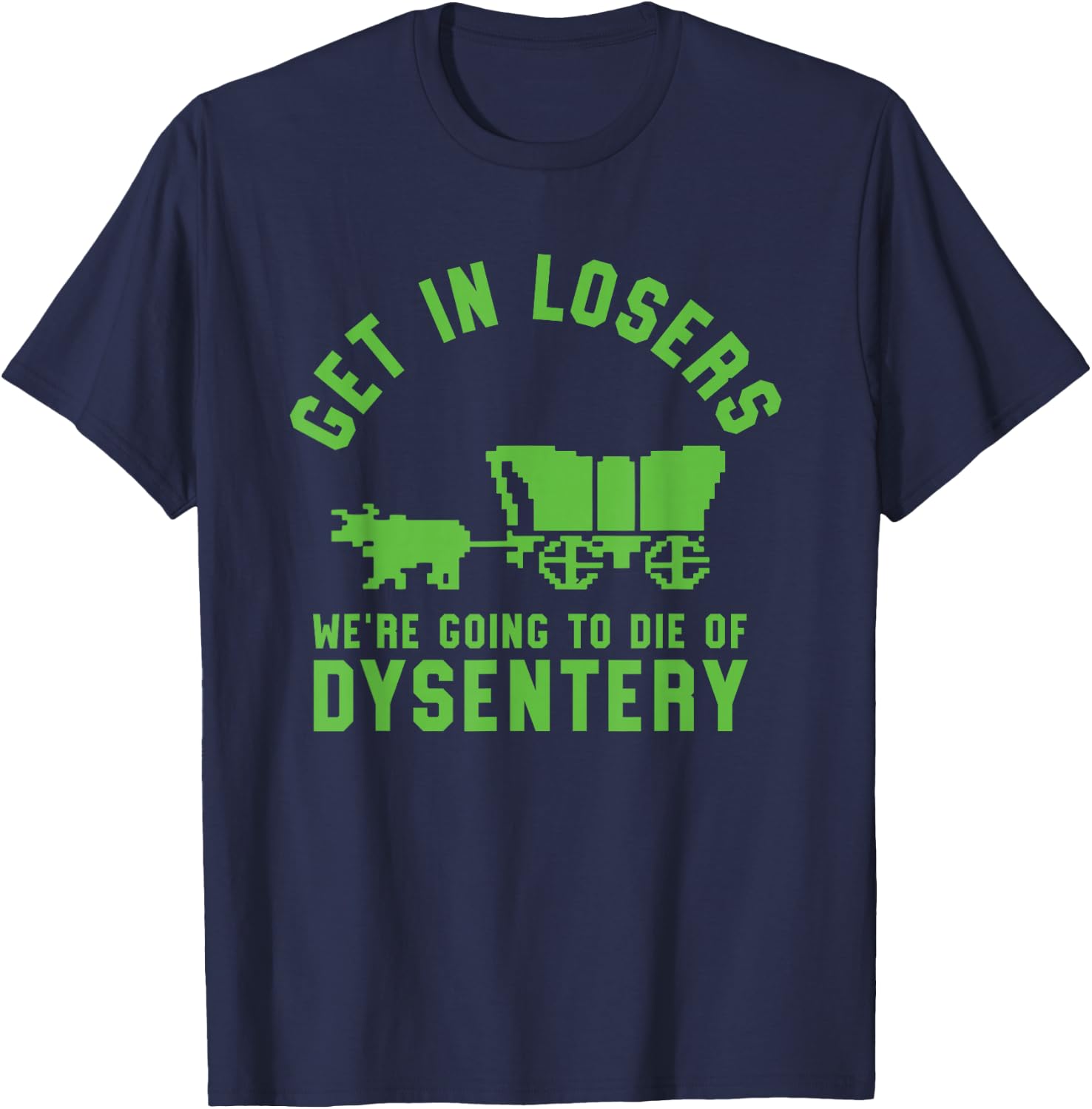 Get In Losers We're Going To Die Of Dysentery Video Game T-Shirt - T-Shirt | Navy