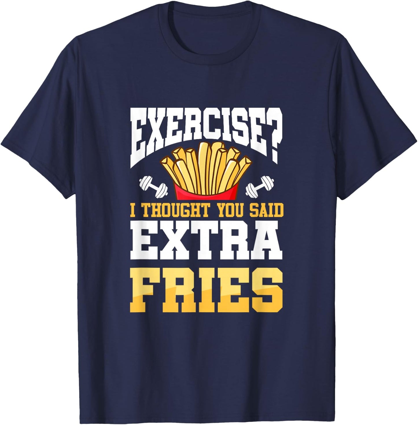 Funny Workout Gym Exercise I Thought You Said Extra Fries T-Shirt - T-Shirt | Navy
