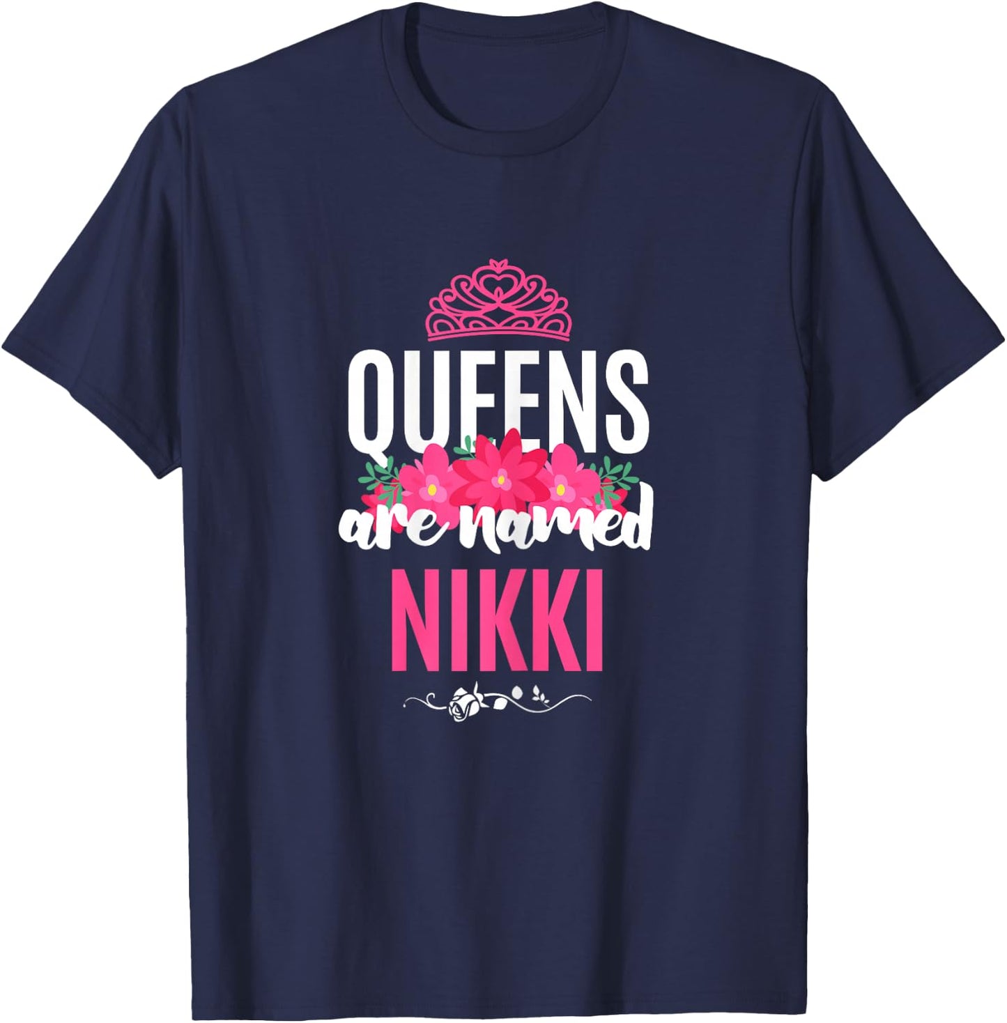 Queens Are Named Nikki Gift Pink Flower Custom Name B-Day T-Shirt - T-Shirt | Navy