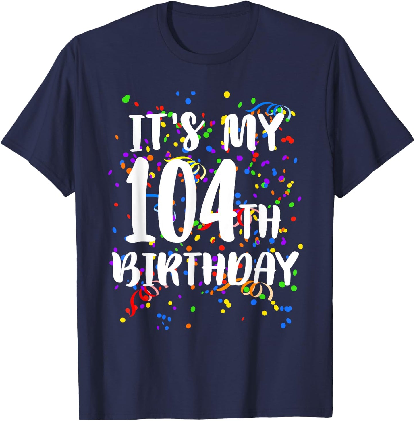 Its My 104th Birthday Shirt Happy Birthday Funny Gift T-Shirt - T-Shirt | Navy