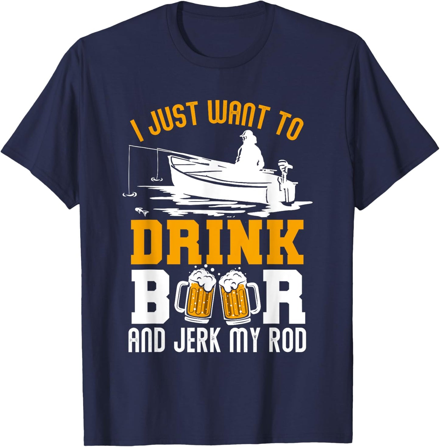 I Just Want To Drink Beer And Jerk My Rod Funny Fishing Gift T-Shirt - T-Shirt | Navy