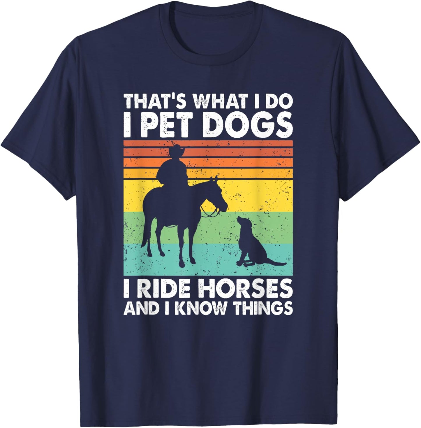 That's What I Do I Pet Dogs I Ride Horses & I Know Things T-Shirt - T-Shirt | Navy