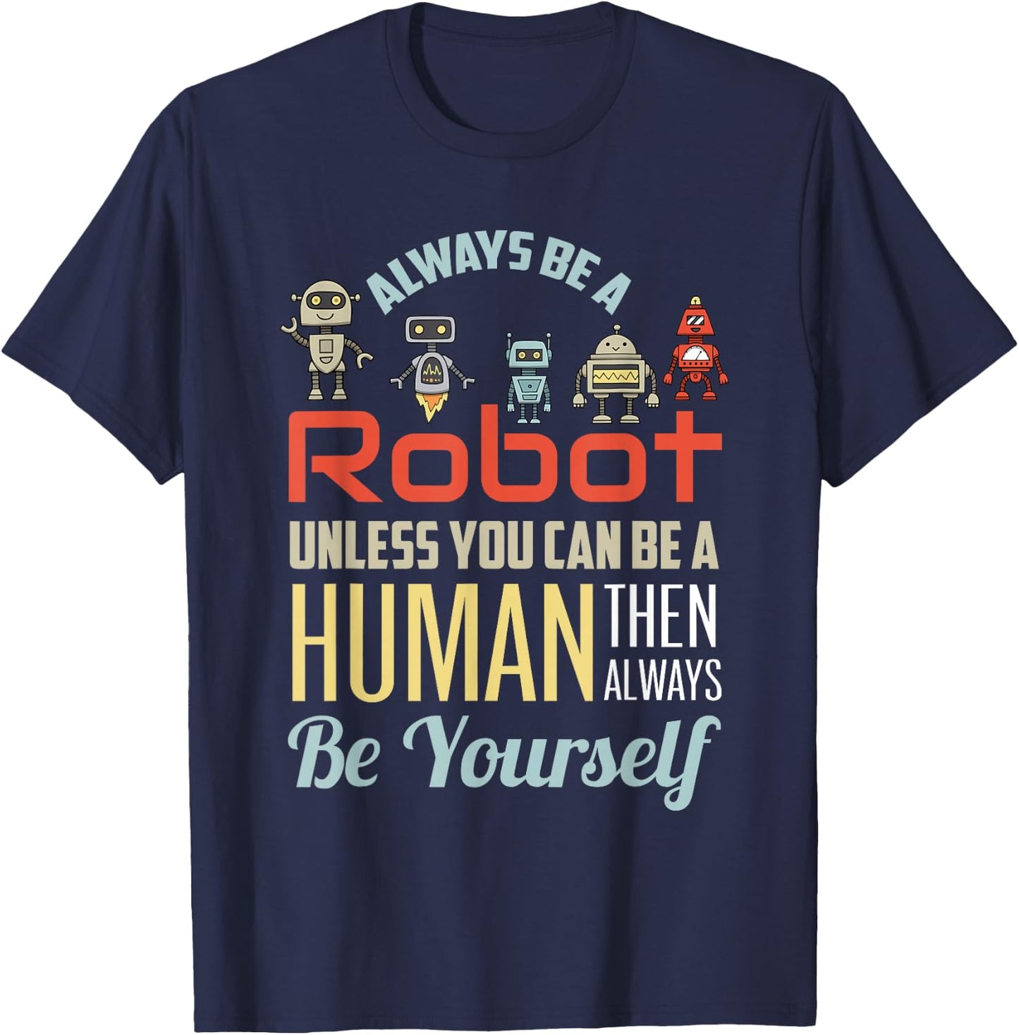Funny Always Be A Robot Unless You Can Be A Human Robotics T-Shirt - T-Shirt | Navy