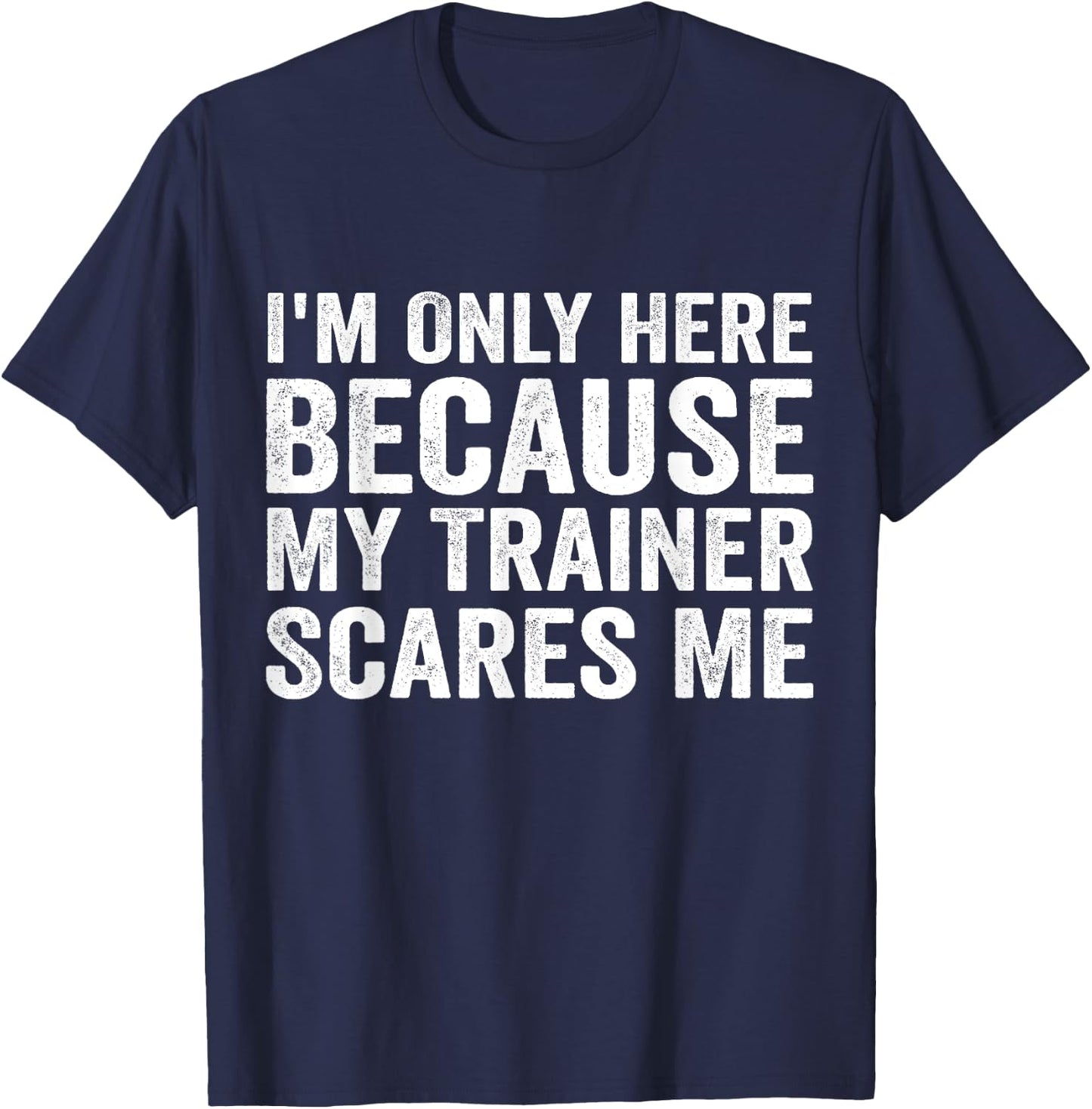 I'm Only Here Because My Trainer Scares Me T-Shirt - T-Shirt | Navy