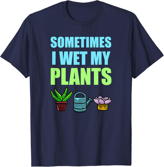 Sometimes I Wet My Plants Pun Joke Garden Green Thumb Gift T-Shirt - T-Shirt | Navy