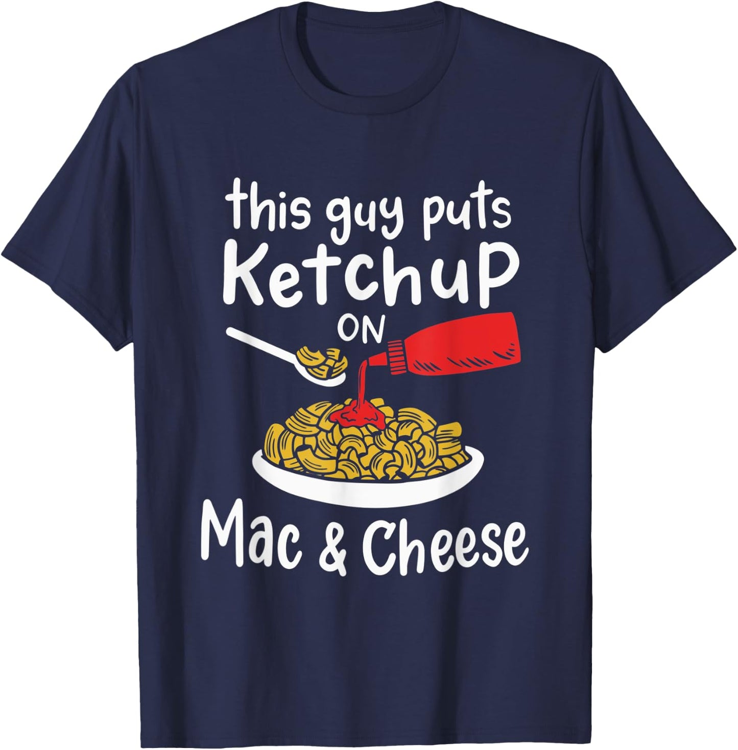 This Guy Puts Ketchup on Mac and Cheese - Fun Ketchup Lover T-Shirt - T-Shirt | Navy