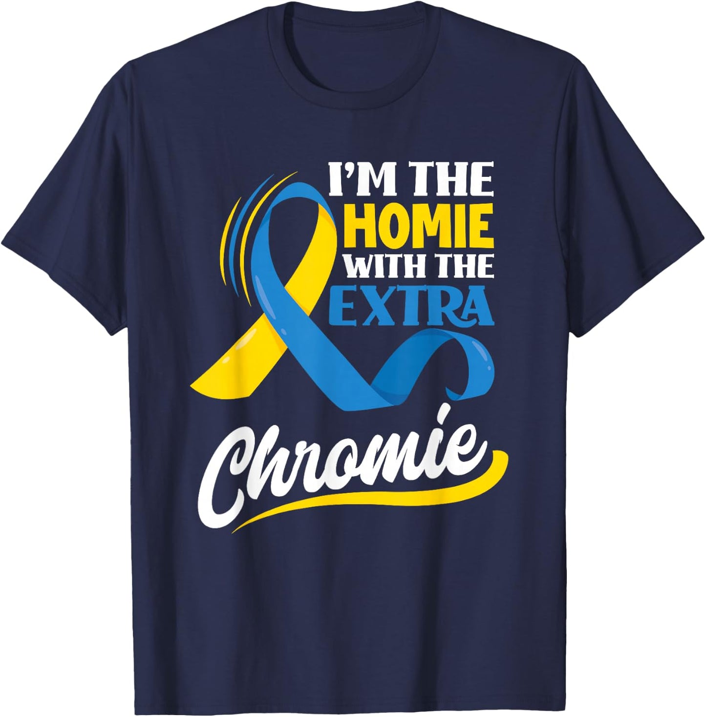 I'm The Homie With The Extra Chromie Down Syndrome Awareness T-Shirt - T-Shirt | Navy