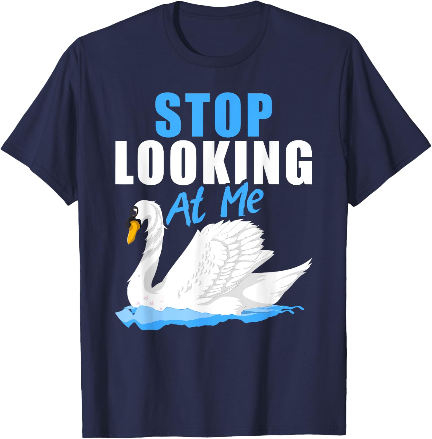 Beautiful Animal Pretty Bird Stop Looking At Me Swan T-Shirt - T-Shirt | Navy
