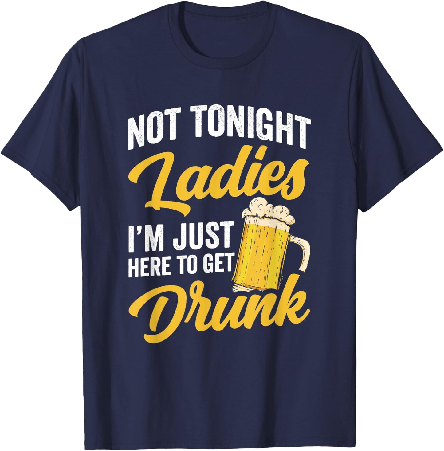 Not Tonight Ladies I’m Just Here to Get Drunk Funny T-Shirt - T-Shirt | Navy