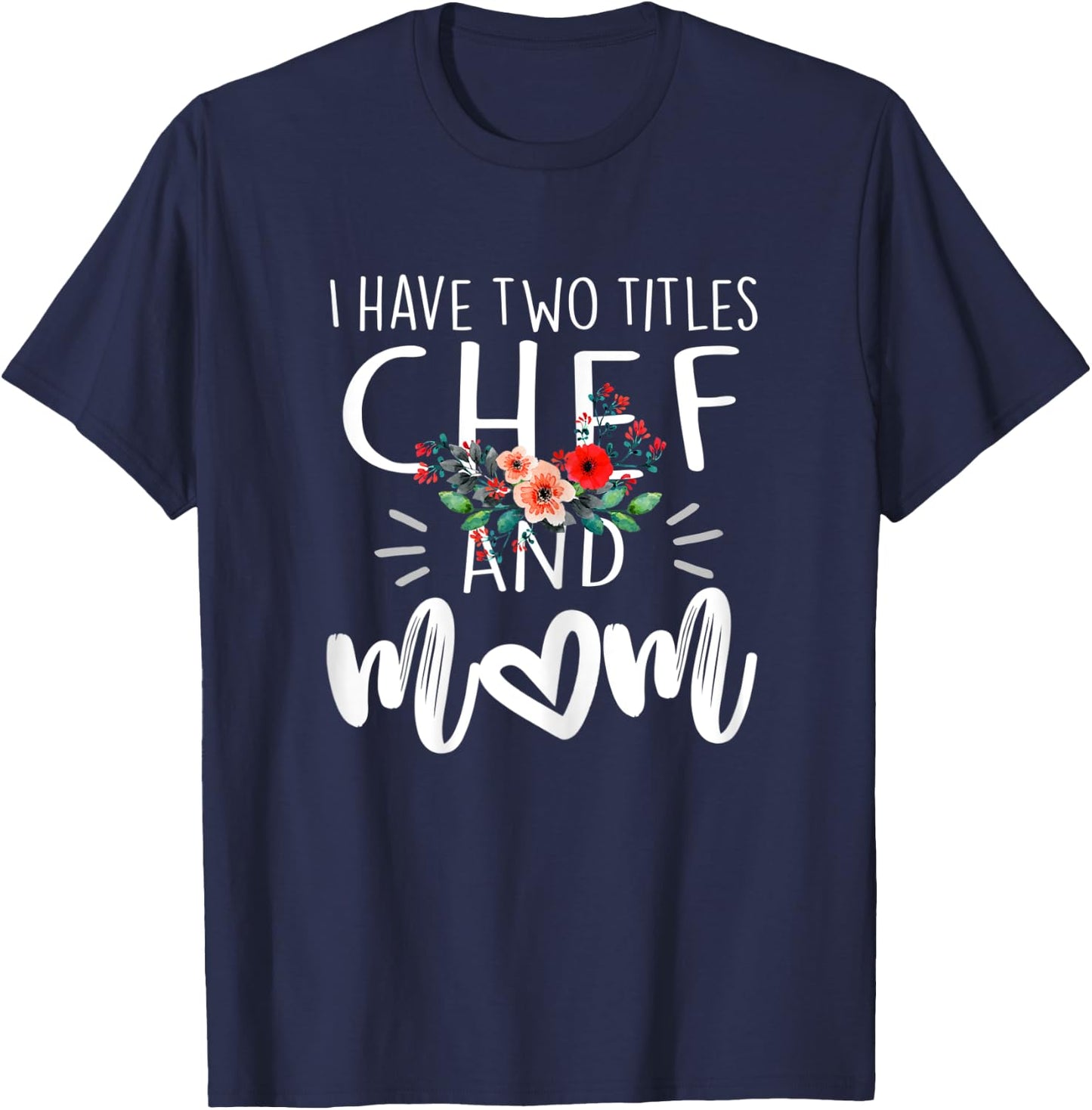 I have two titles Chef and Mom I rock them both Floral T-Shirt - T-Shirt | Navy