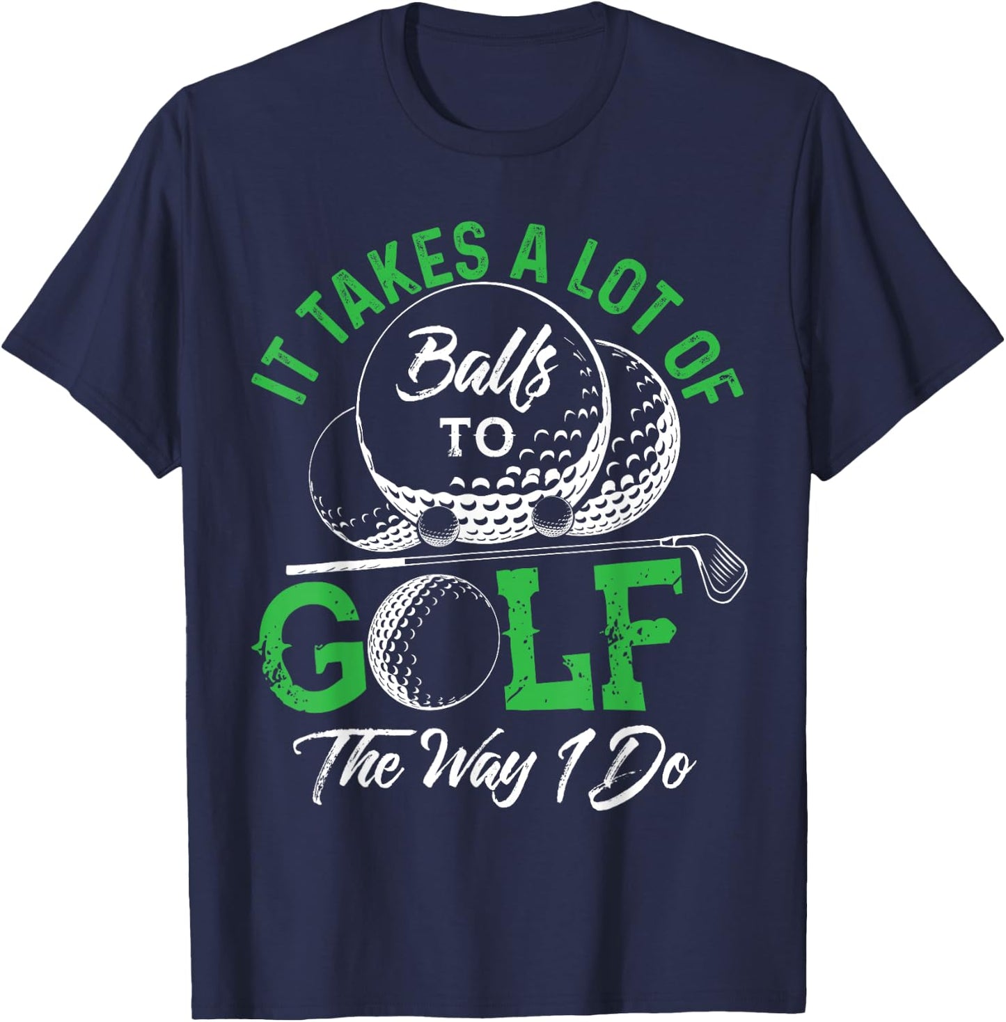 It Takes A Lot Of Balls To Golf The Way I Do Shirts Golf T-Shirt - T-Shirt | Navy