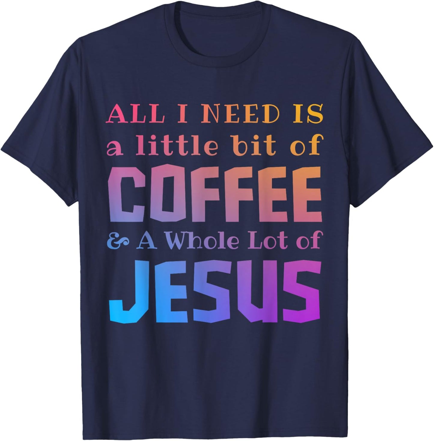 All I Need Is a Little Bit of Coffee & A Whole Lot of Jesus T-Shirt - T-Shirt | Navy