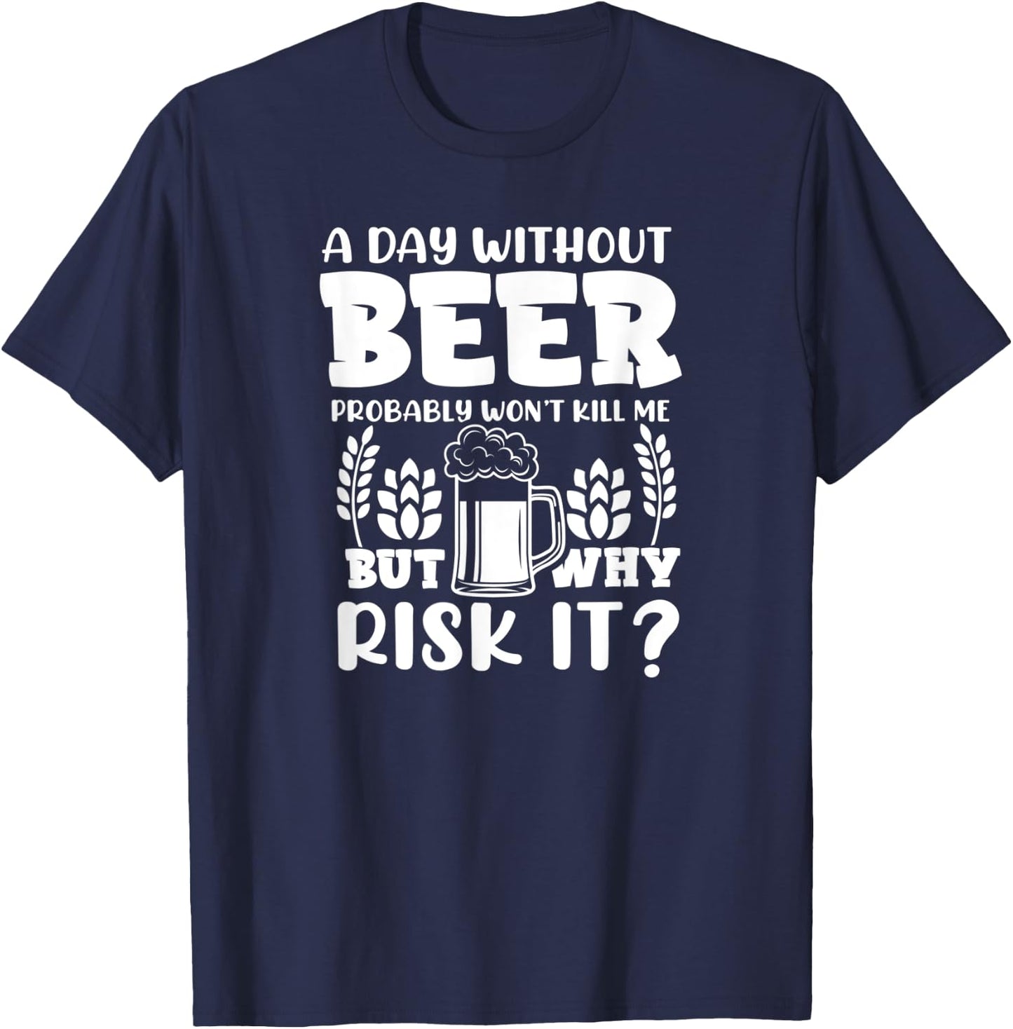 A Day Without Beer Won't Kill Me But Risk it Funny Beer T-Shirt - T-Shirt | Navy