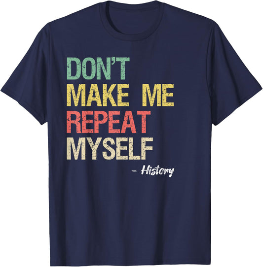 Don't Make Me Repeat Myself History Shirt History Teacher T-Shirt - T-Shirt | Navy