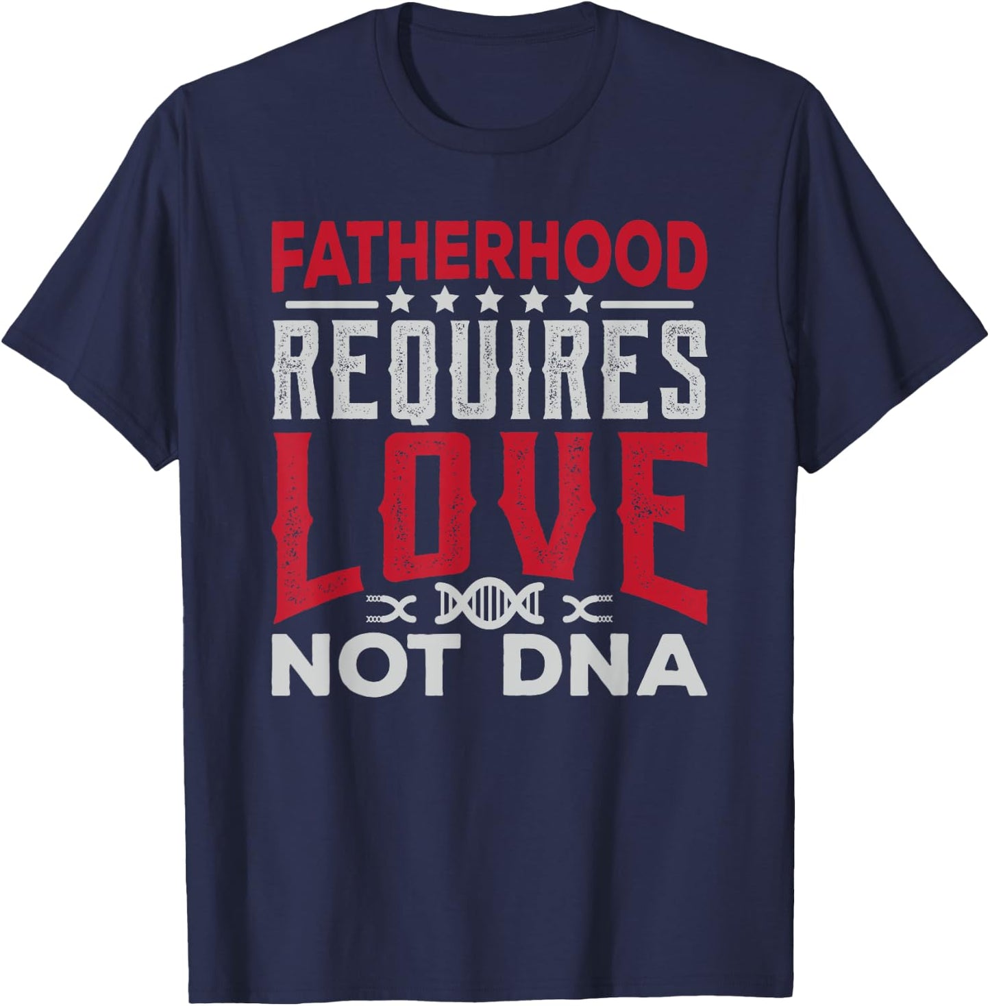 Stepfather Gift Fatherhood Requires Love Not DNA Fathers Day T-Shirt - T-Shirt | Navy