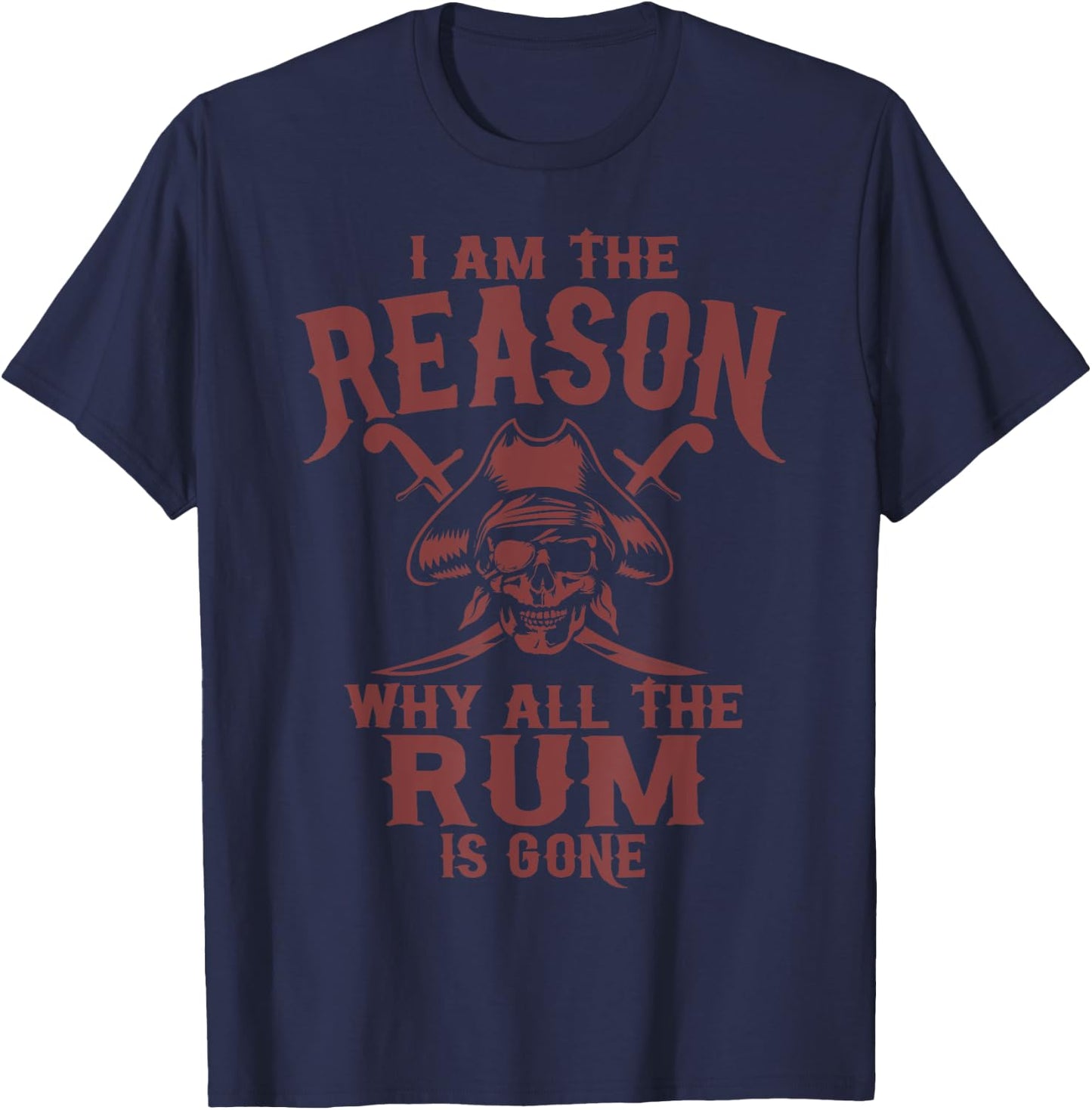 I Am Reason Why All The Rum Is Gone Gift Pirate Men Women T-Shirt - T-Shirt | Navy