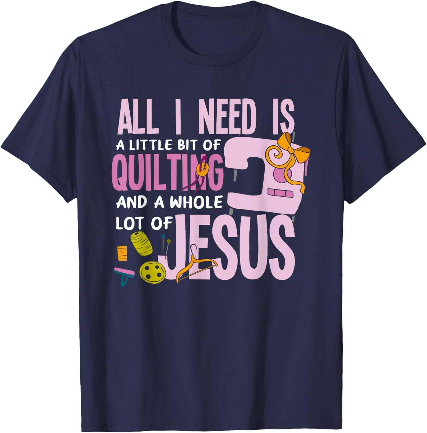 All I Need Is Quilting And Jesus - Funny Christian Quilter T-Shirt - T-Shirt | Navy