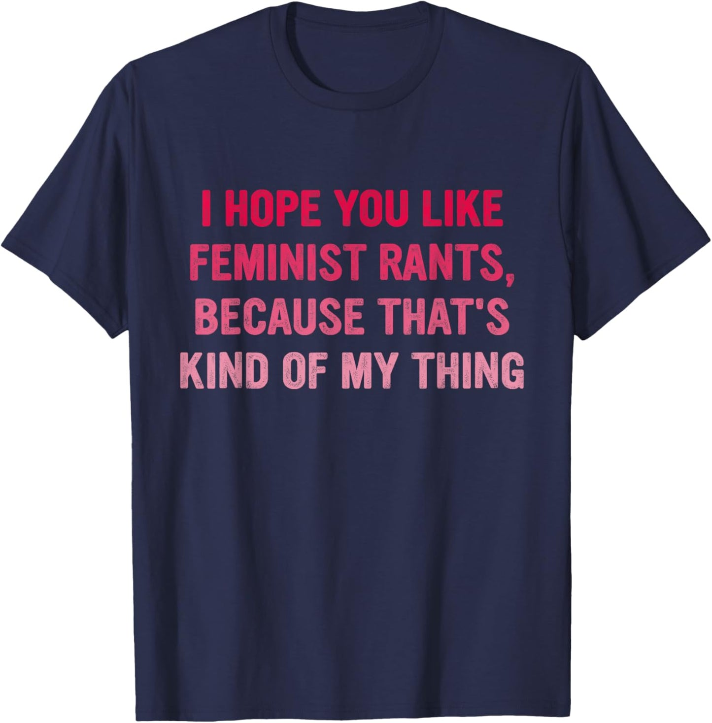 You Like Feminist Rants, Because That's Kind Of My Thing T-Shirt - T-Shirt | Navy