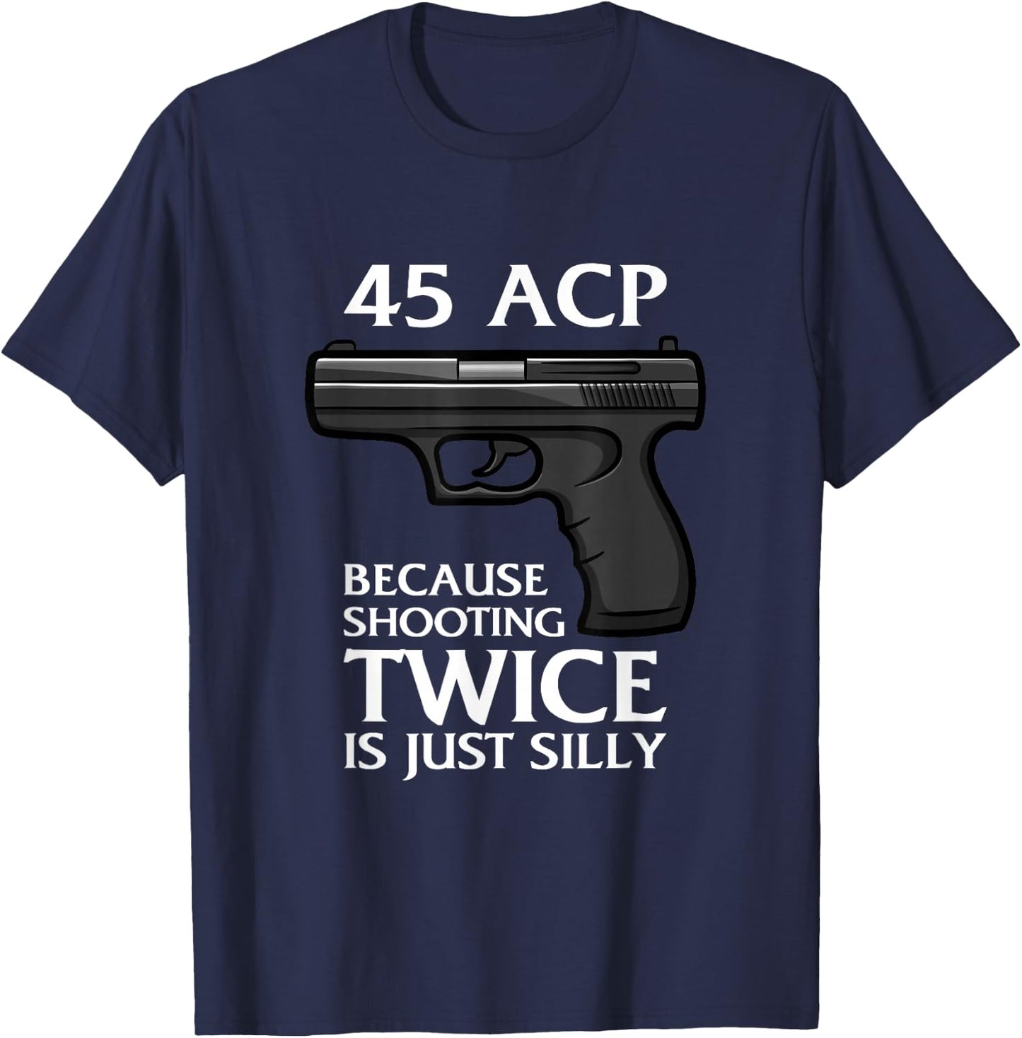 Because Shooting Twice is just Silly 45 ACP Ammunition Gun T-Shirt - T-Shirt | Navy