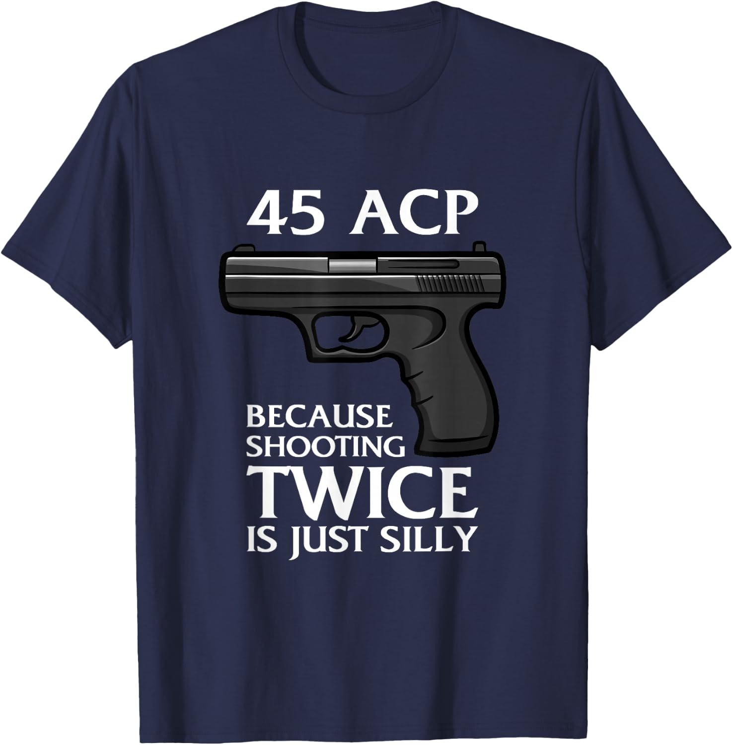 Because Shooting Twice is just Silly 45 ACP Ammunition Gun T-Shirt - T-Shirt | Navy