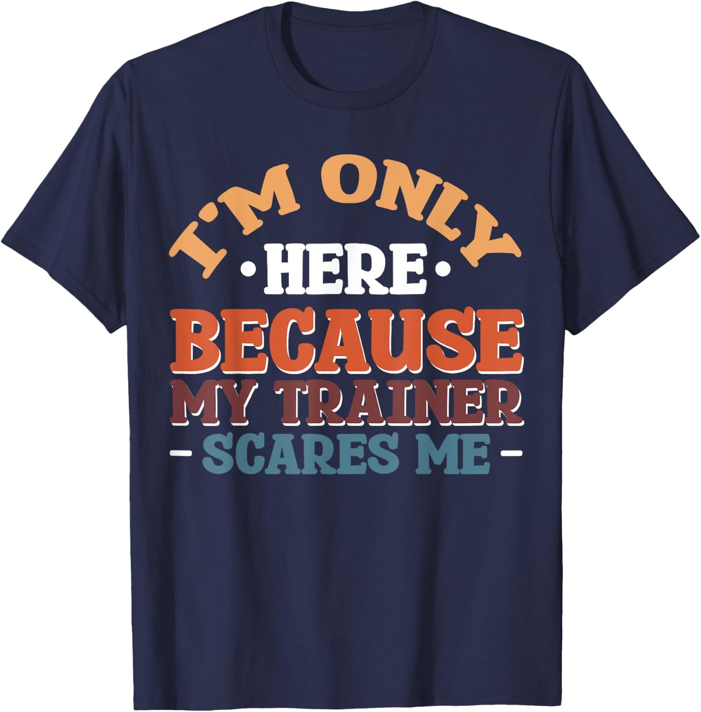 I'm Only Here Because My Trainer Scares Me T-Shirt - T-Shirt | Navy