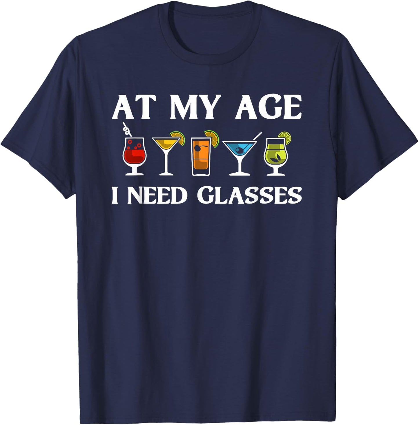 Funny At My Age I Need Glasses Gift Cool Cocktail Glass Joke T-Shirt - T-Shirt | Navy