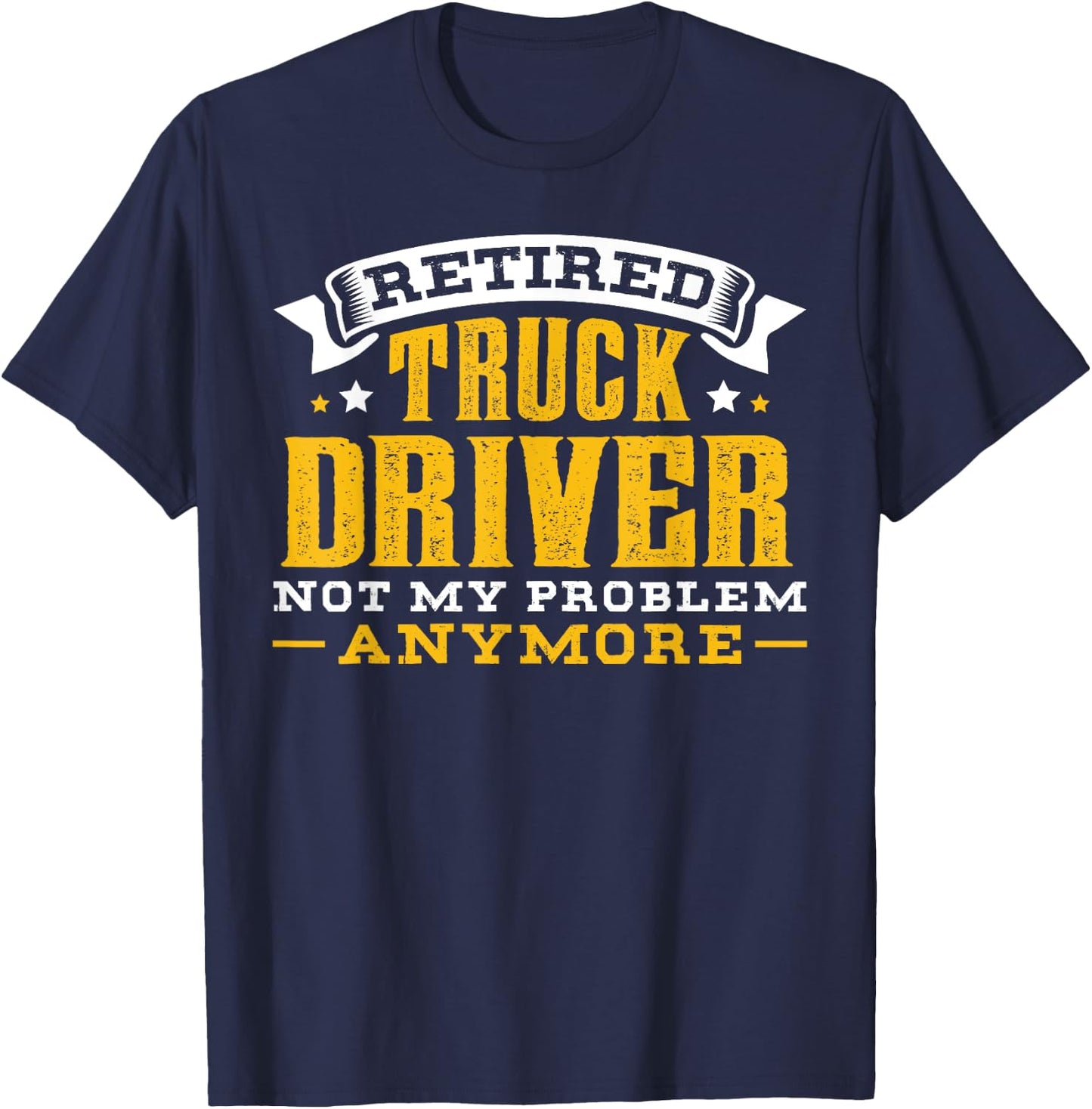 Retired Truck Driver Not My Problem Anymore Gift T-Shirt - T-Shirt | Navy