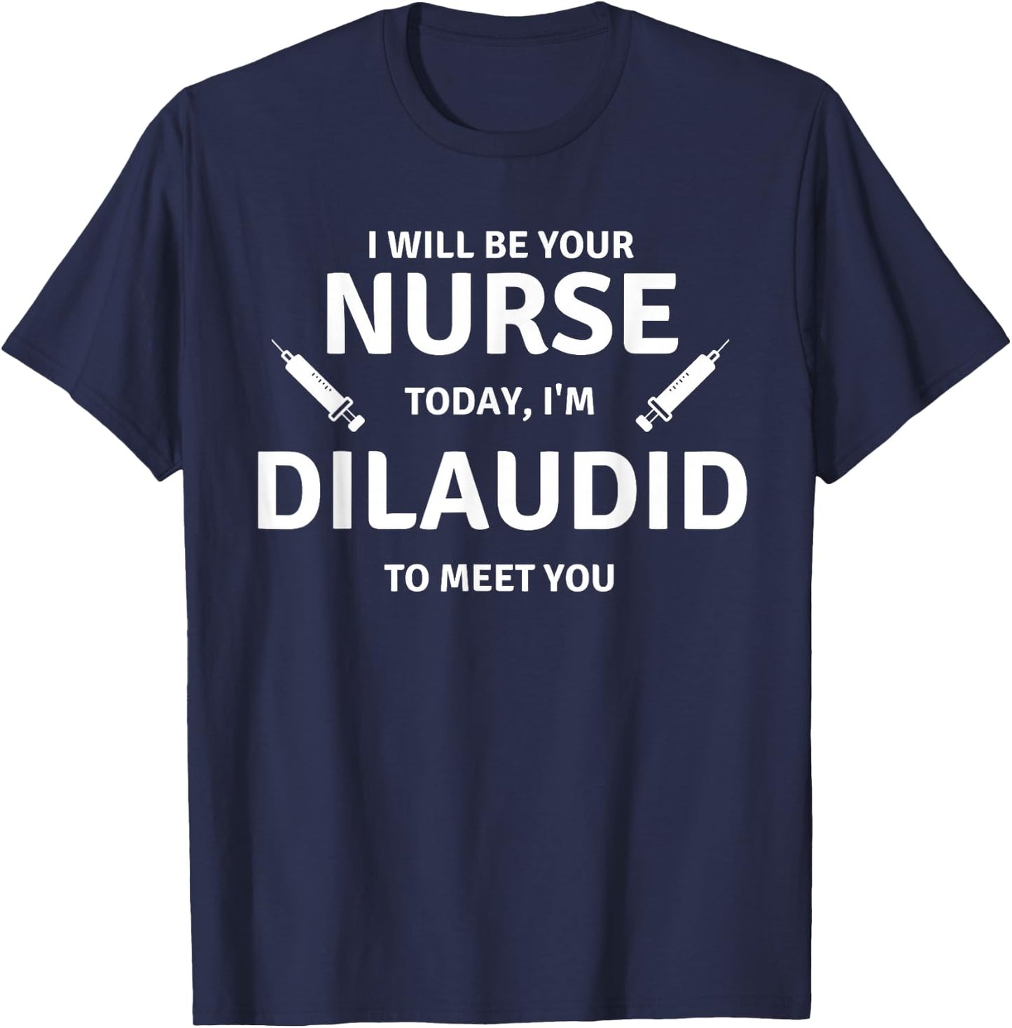 Funny Saying Your Nurse Today Dilaudid Medication Men Women T-Shirt - T-Shirt | Navy