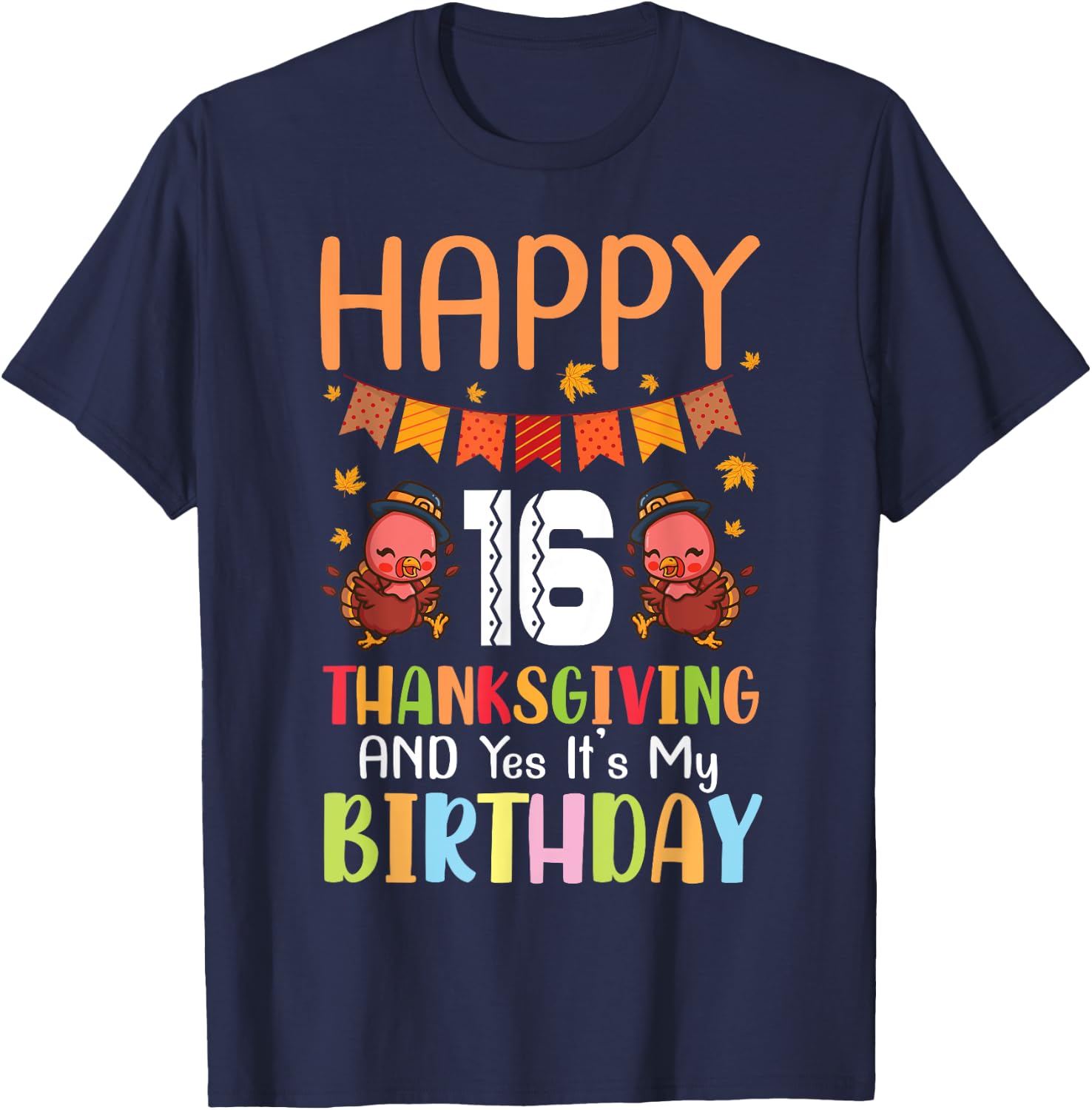 Happy Me 16 Thanksgiving Day And Yes It's My 16th Birthday T-Shirt - T-Shirt | Navy