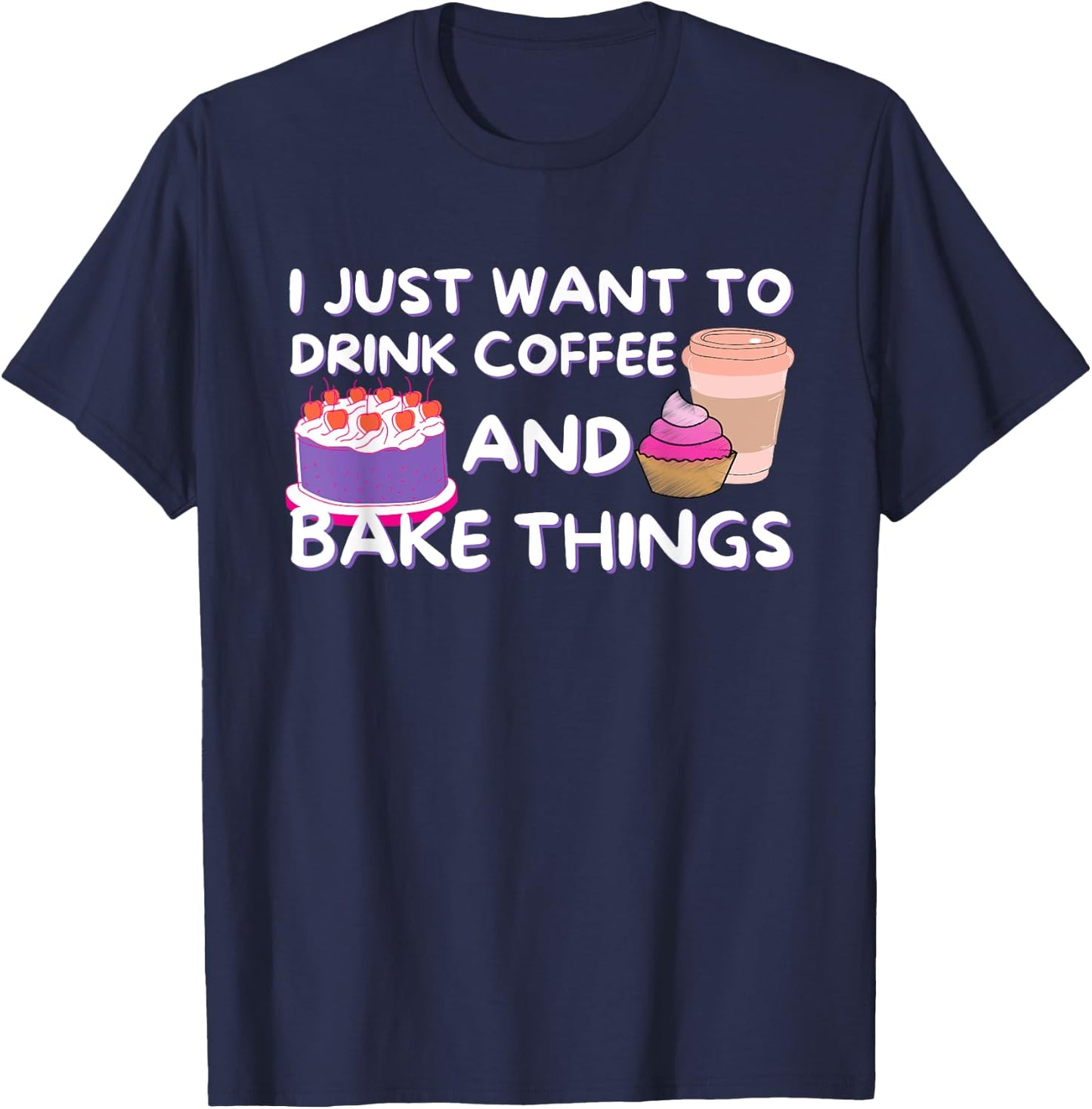 I Just Want To Drink Coffee And Bake Things - Baker Baking T-Shirt - T-Shirt | Navy