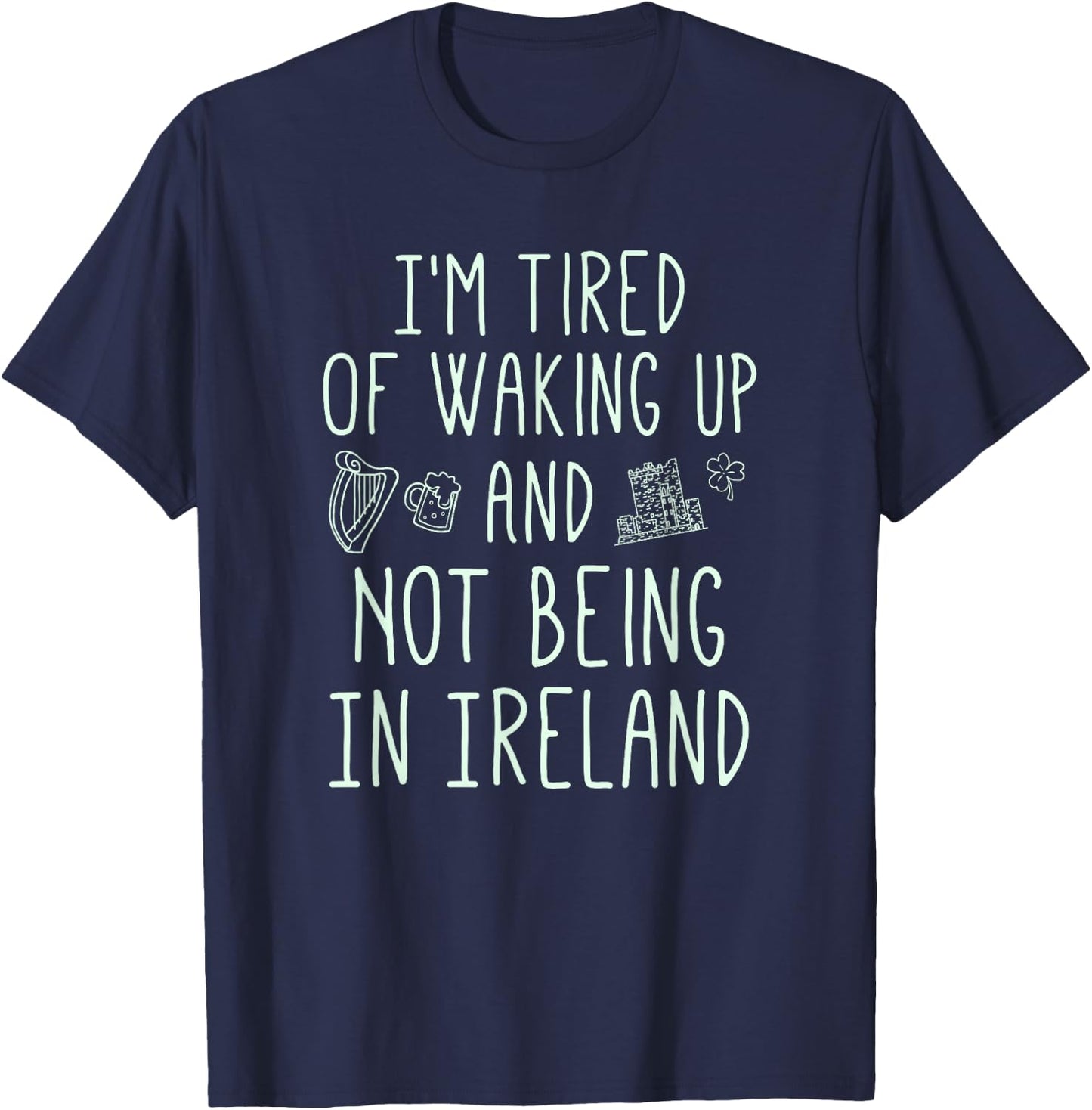 I’m Tired of Waking Up and Not Being in Ireland - Funny T-Shirt - T-Shirt | Navy