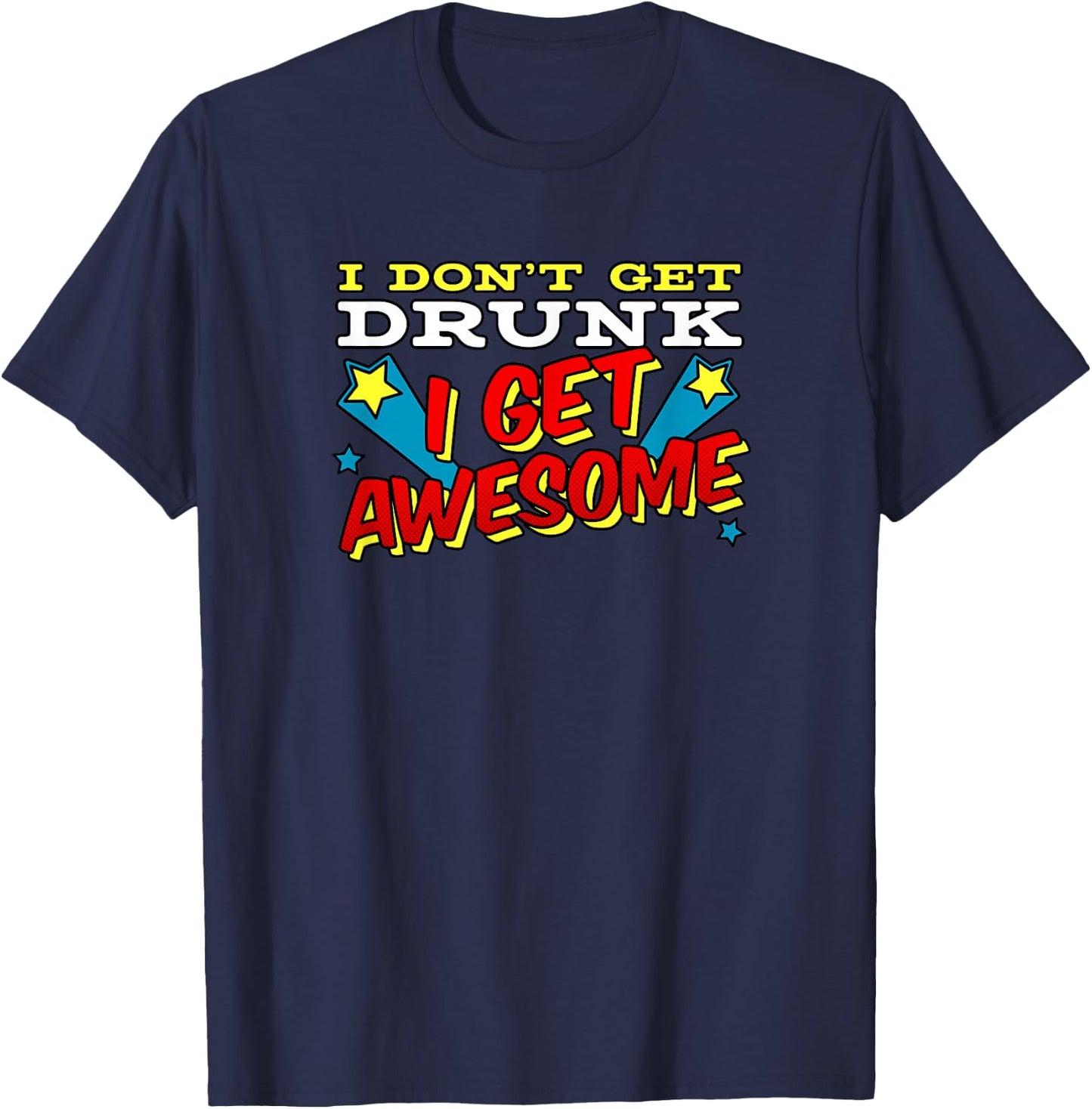 Funny Drinking Shirt I Don't Get Drunk I Get Awesome T-Shirt - T-Shirt | Navy